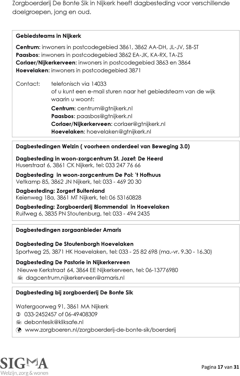 postcodegebied 3863 en 3864 Hoevelaken: inwoners in postcodegebied 3871 Contact: telefonisch via 14033 of u kunt een e-mail sturen naar het gebiedsteam van de wijk waarin u woont: Centrum: