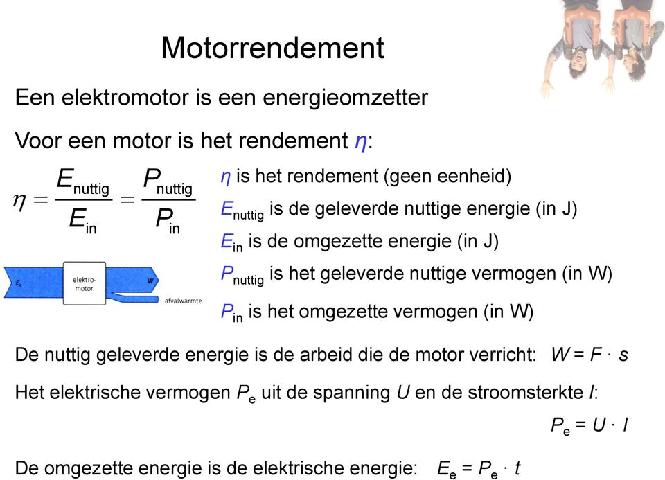 geleverde nuttige vermogen (in W) P in is het omgezette vermogen (in W) De nuttig geleverde energie is de arbeid die de motor