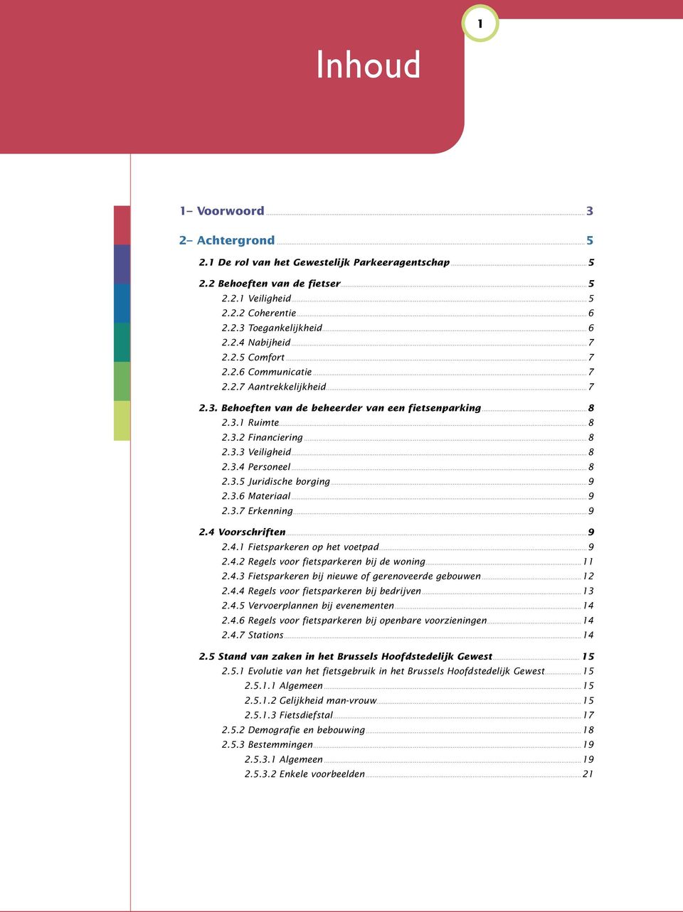 3.6 Materiaal 9 2.3.7 Erkenning 9 2.4 Voorschriften 9 2.4.1 Fietsparkeren op het voetpad 9 2.4.2 Regels voor fietsparkeren bij de woning 11 2.4.3 Fietsparkeren bij nieuwe of gerenoveerde gebouwen 12 2.