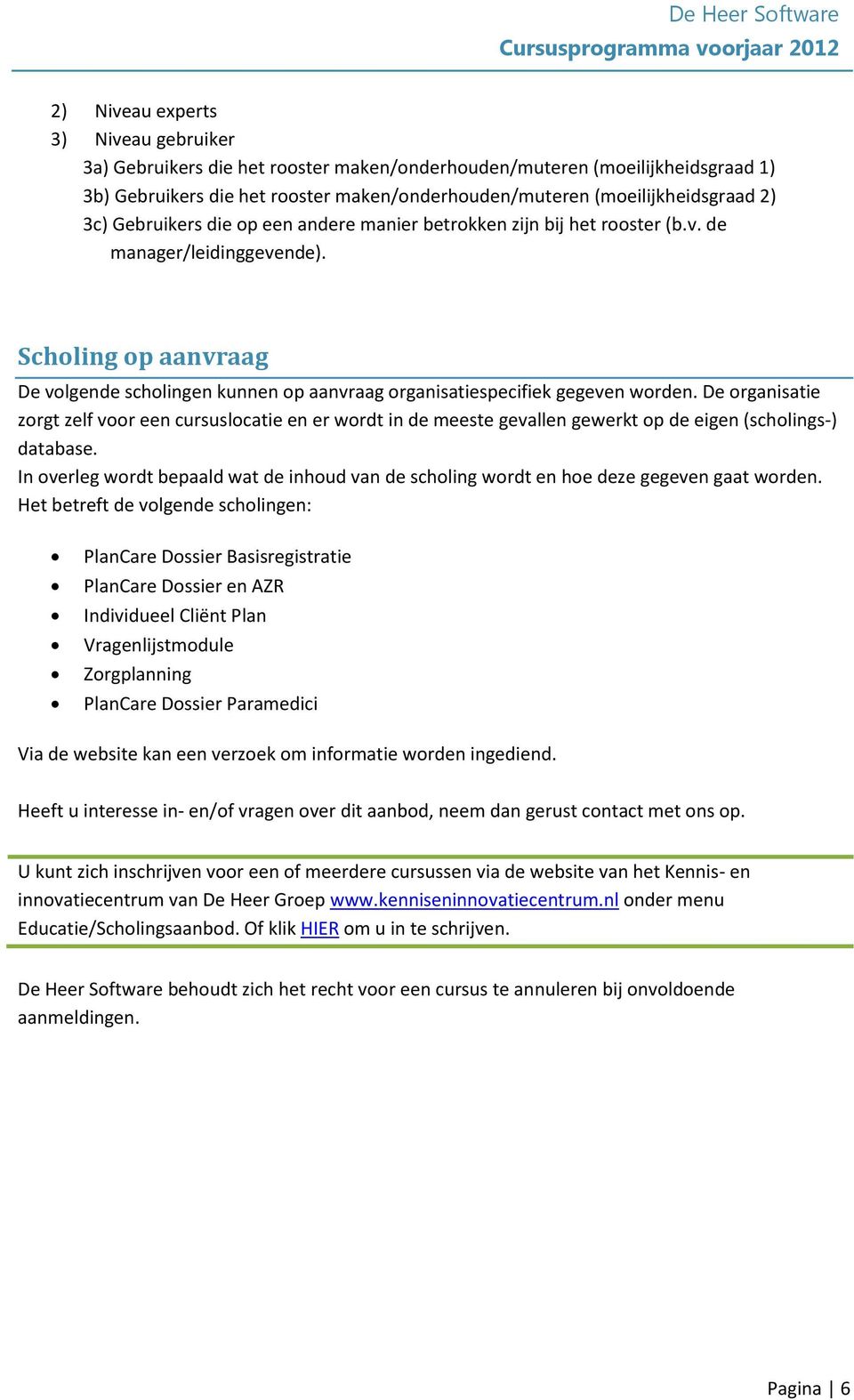 Scholing op aanvraag De volgende scholingen kunnen op aanvraag organisatiespecifiek gegeven worden.