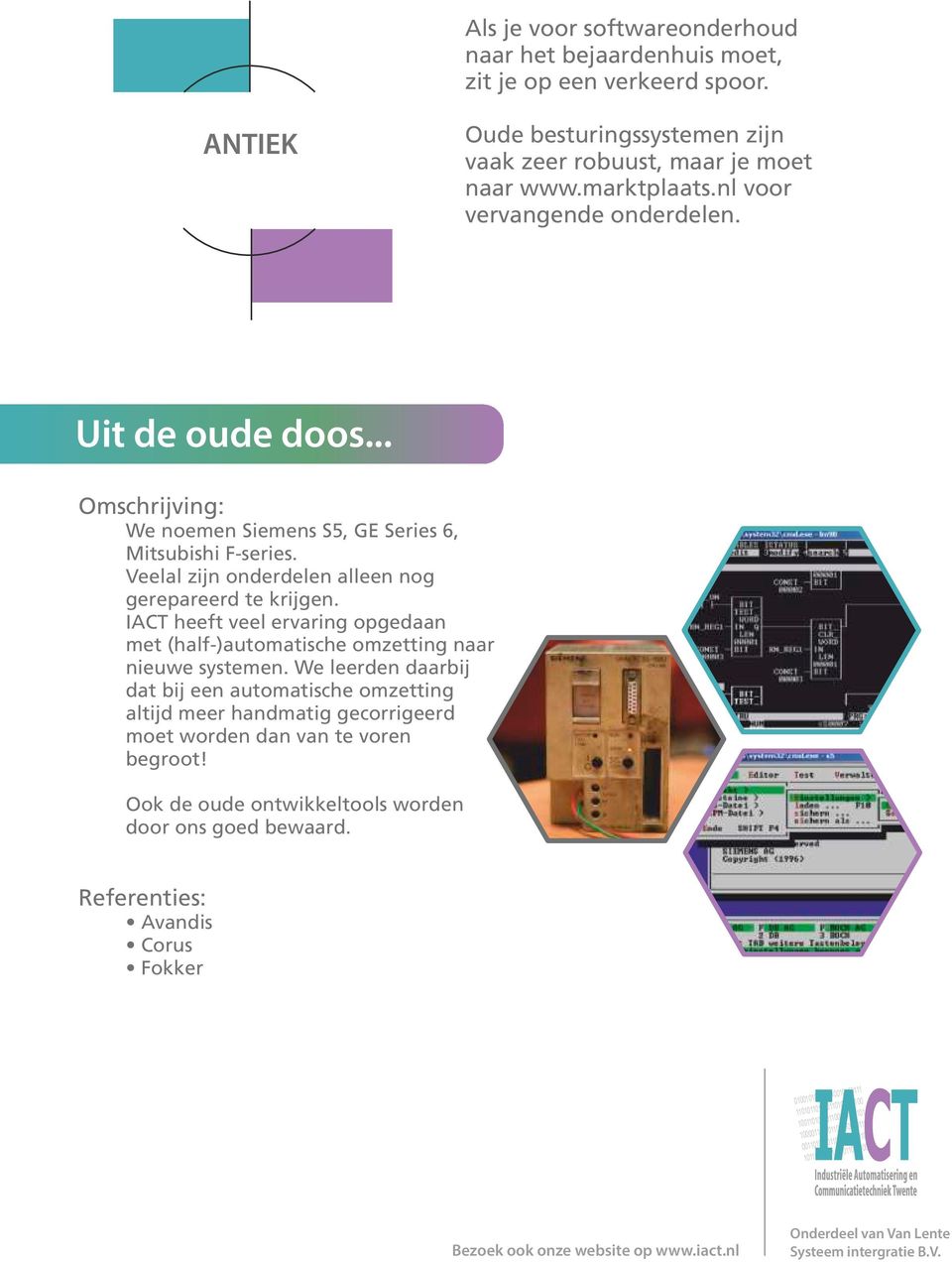 Veelal zijn onderdelen alleen nog gerepareerd te krijgen. IACT heeft veel ervaring opgedaan met (half-)automatische omzetting naar nieuwe systemen.