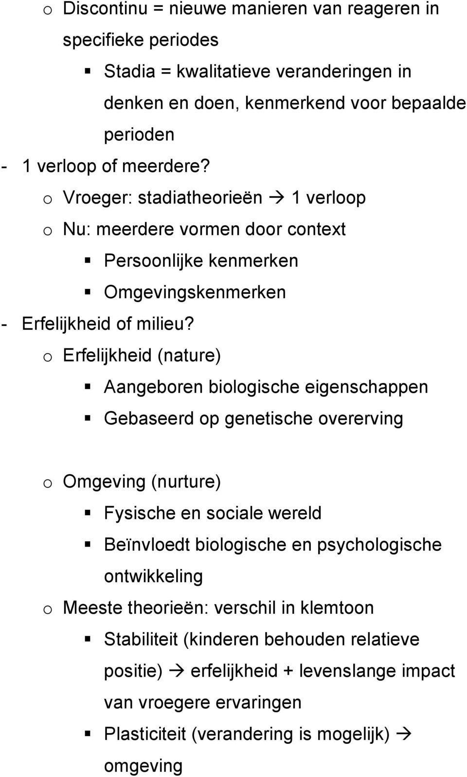 o Erfelijkheid (nature) Aangeboren biologische eigenschappen Gebaseerd op genetische overerving o Omgeving (nurture) Fysische en sociale wereld Beïnvloedt biologische en