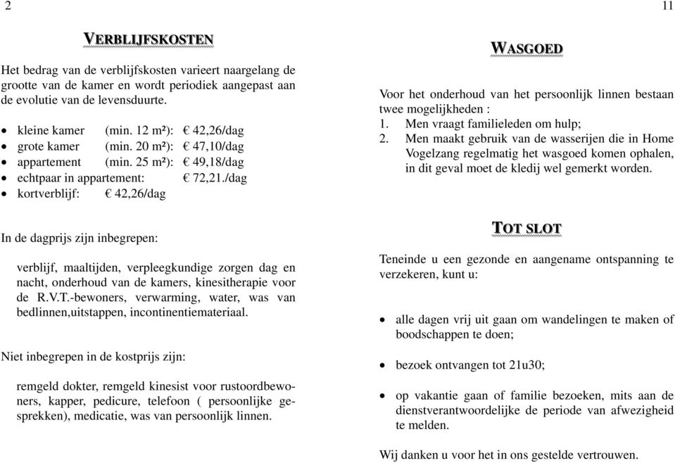 /dag kortverblijf: 42,26/dag In de dagprijs zijn inbegrepen: verblijf, maaltijden, verpleegkundige zorgen dag en nacht, onderhoud van de kamers, kinesitherapie voor de R.V.T.