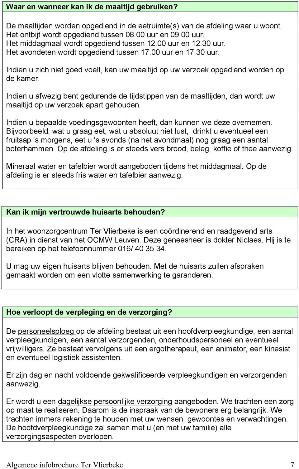 Indien u afwezig bent gedurende de tijdstippen van de maaltijden, dan wordt uw maaltijd op uw verzoek apart gehouden. Indien u bepaalde voedingsgewoonten heeft, dan kunnen we deze overnemen.