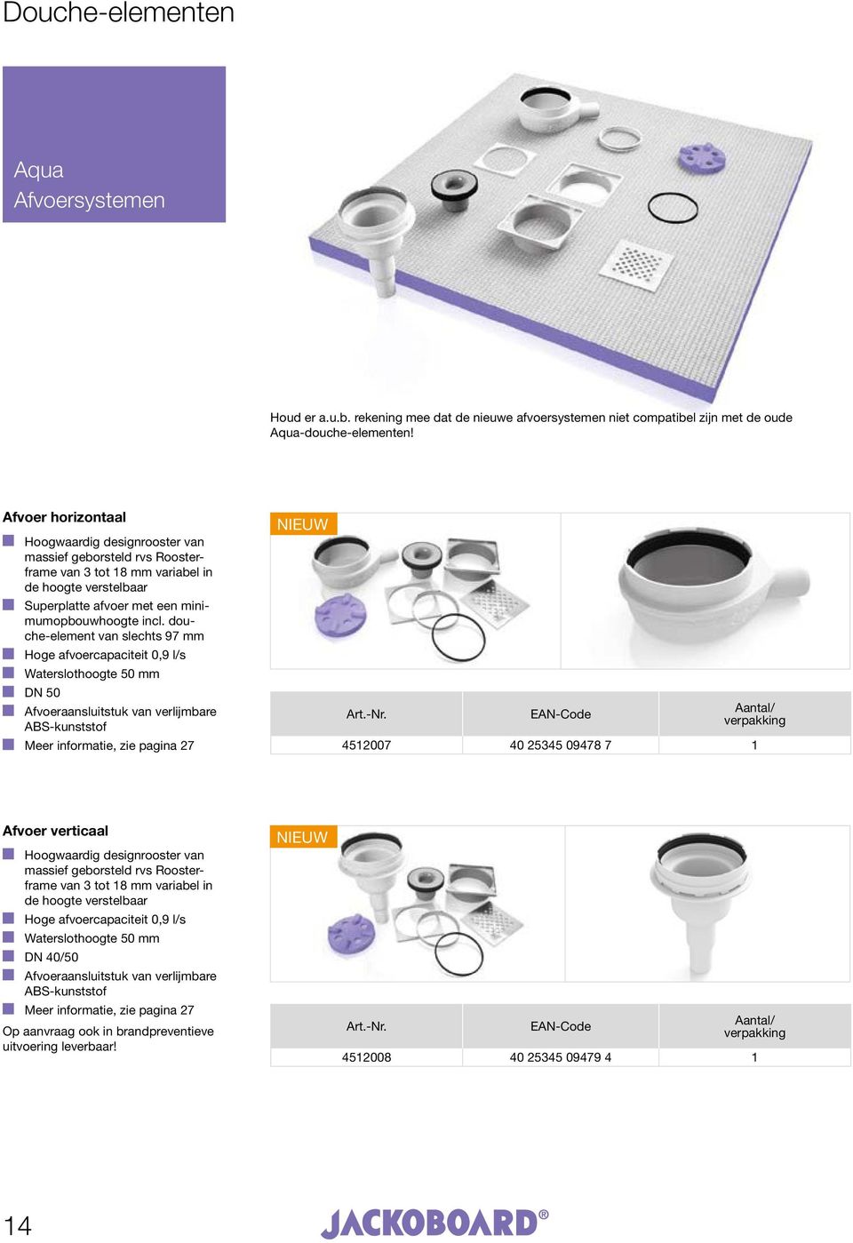 douche-element van slechts 97 Hoge afvoercapaciteit 0,9 l/s Waterslothoogte 50 DN 50 Afvoeraansluitstuk van verlijmbare ABS-kunststof Meer informatie, zie pagina 27 NIEUW 4512007 40 25345 09478 7 1