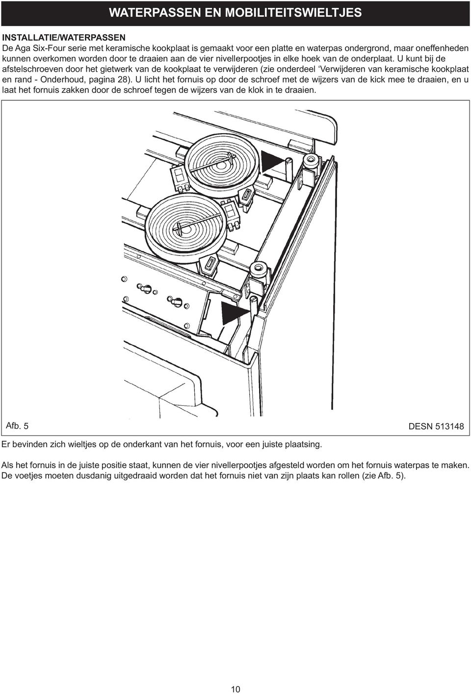 U kunt bij de afstelschroeven door het gietwerk van de kookplaat te verwijderen (zie onderdeel Verwijderen van keramische kookplaat en rand - Onderhoud, pagina 28).