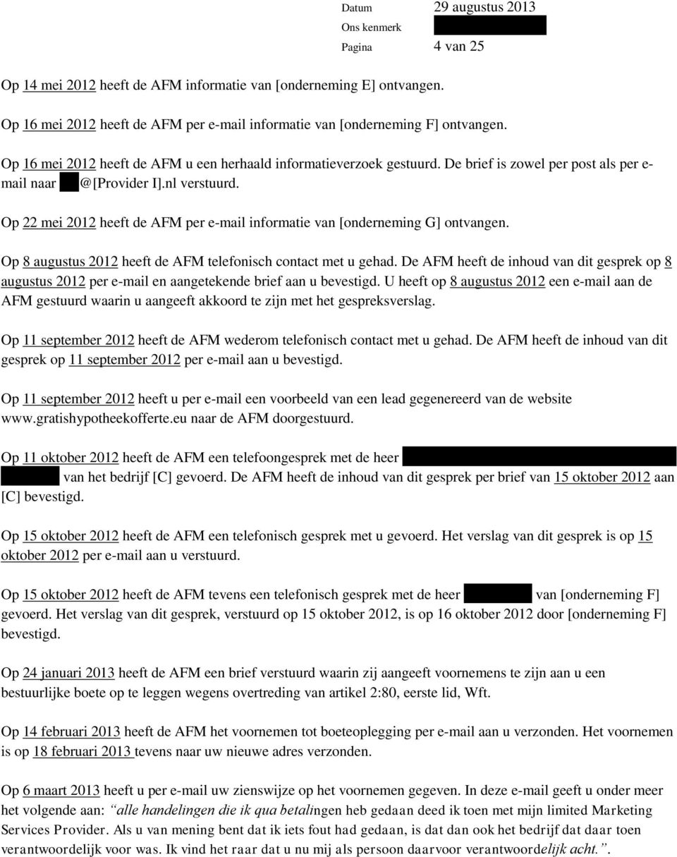 Op 22 mei 2012 heeft de AFM per e-mail informatie van [onderneming G] ontvangen. Op 8 augustus 2012 heeft de AFM telefonisch contact met u gehad.