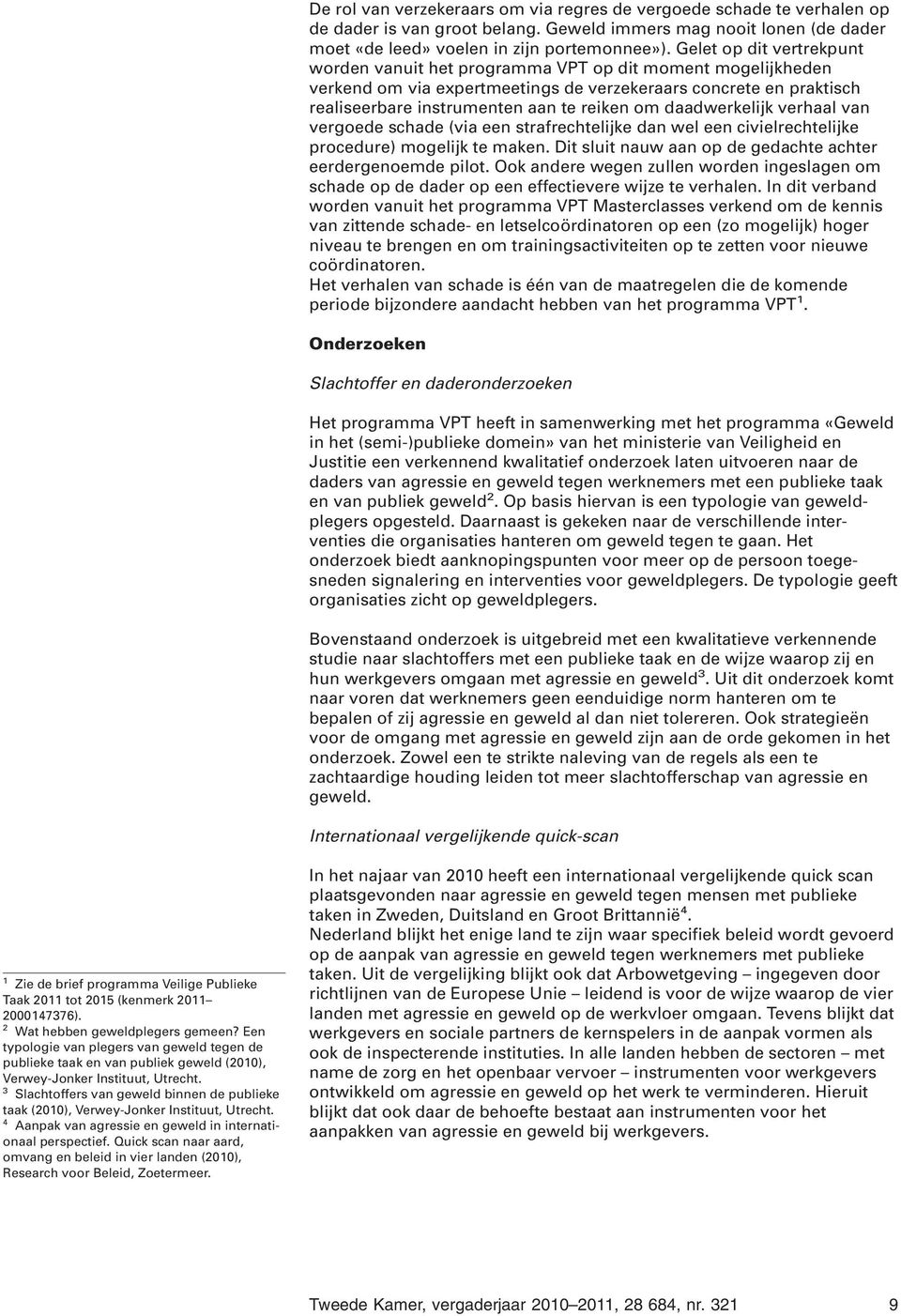 daadwerkelijk verhaal van vergoede schade (via een strafrechtelijke dan wel een civielrechtelijke procedure) mogelijk te maken. Dit sluit nauw aan op de gedachte achter eerdergenoemde pilot.