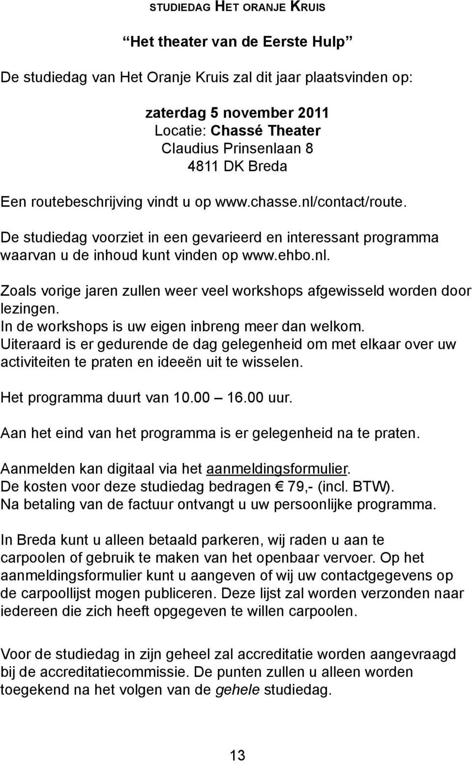 In de workshops is uw eigen inbreng meer dan welkom. Uiteraard is er gedurende de dag gelegenheid om met elkaar over uw activiteiten te praten en ideeën uit te wisselen. Het programma duurt van 10.