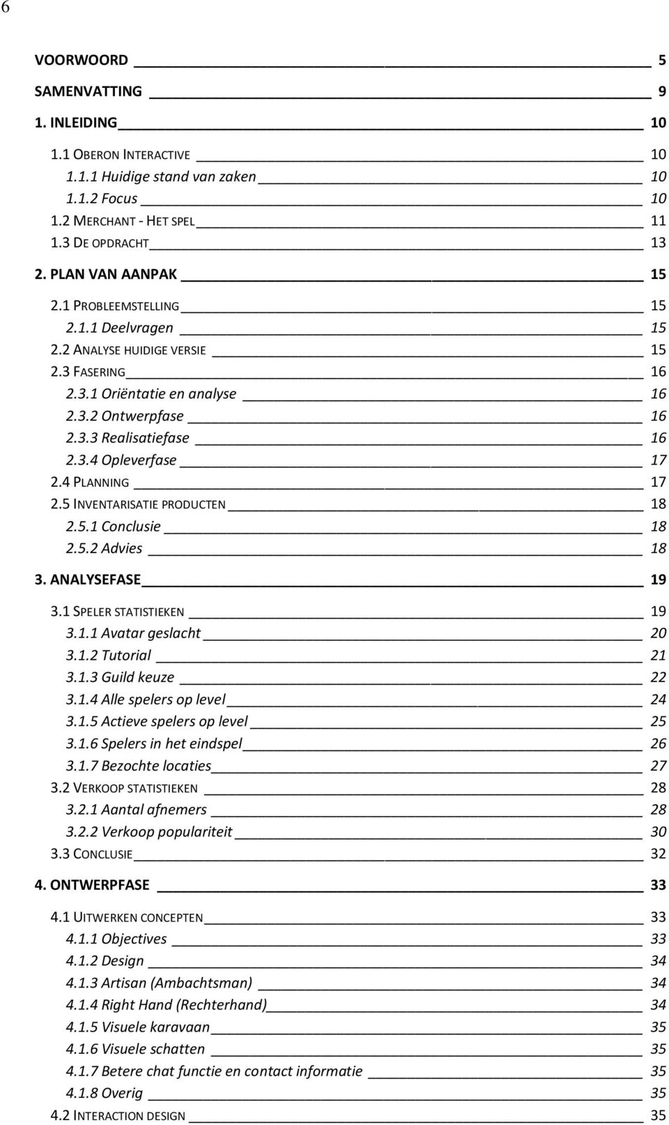 4 PLANNING 17 2.5 INVENTARISATIE PRODUCTEN 18 2.5.1 Conclusie 18 2.5.2 Advies 18 3. ANALYSEFASE 19 3.1 SPELER STATISTIEKEN 19 3.1.1 Avatar geslacht 20 3.1.2 Tutorial 21 3.1.3 Guild keuze 22 3.1.4 Alle spelers op level 24 3.