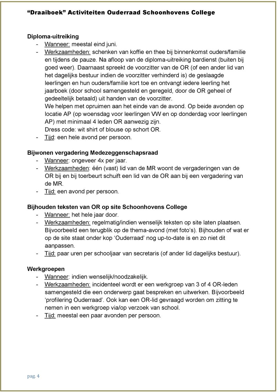 Daarnaast spreekt de voorzitter van de OR (of een ander lid van het dagelijks bestuur indien de voorzitter verhinderd is) de geslaagde leerlingen en hun ouders/familie kort toe en ontvangt iedere