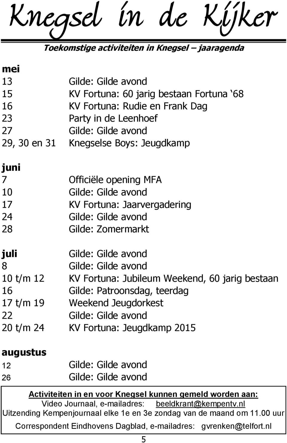 Gilde avond 8 Gilde: Gilde avond 10 t/m 12 KV Fortuna: Jubileum Weekend, 60 jarig bestaan 16 Gilde: Patroonsdag, teerdag 17 t/m 19 Weekend Jeugdorkest 22 Gilde: Gilde avond 20 t/m 24 KV Fortuna: