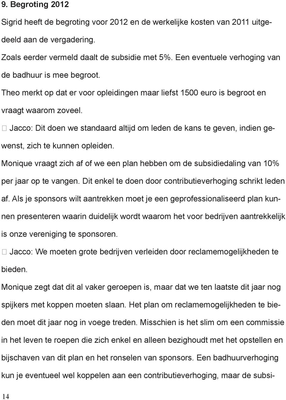 Jacco: Dit doen we standaard altijd om leden de kans te geven, indien gewenst, zich te kunnen opleiden. Monique vraagt zich af of we een plan hebben om de subsidiedaling van 10% per jaar op te vangen.