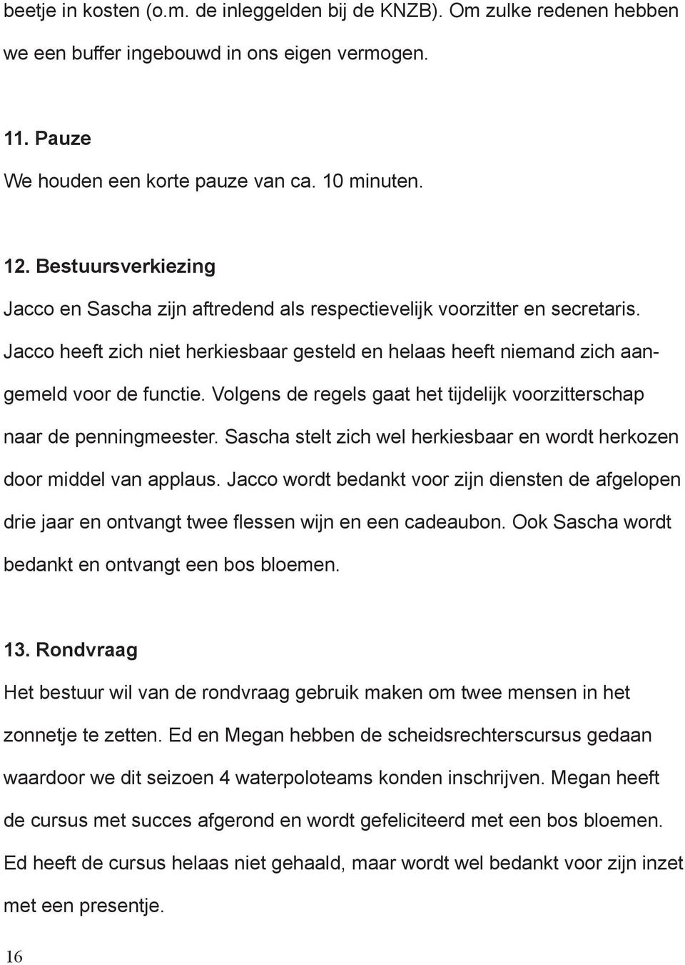 Volgens de regels gaat het tijdelijk voorzitterschap naar de penningmeester. Sascha stelt zich wel herkiesbaar en wordt herkozen door middel van applaus.