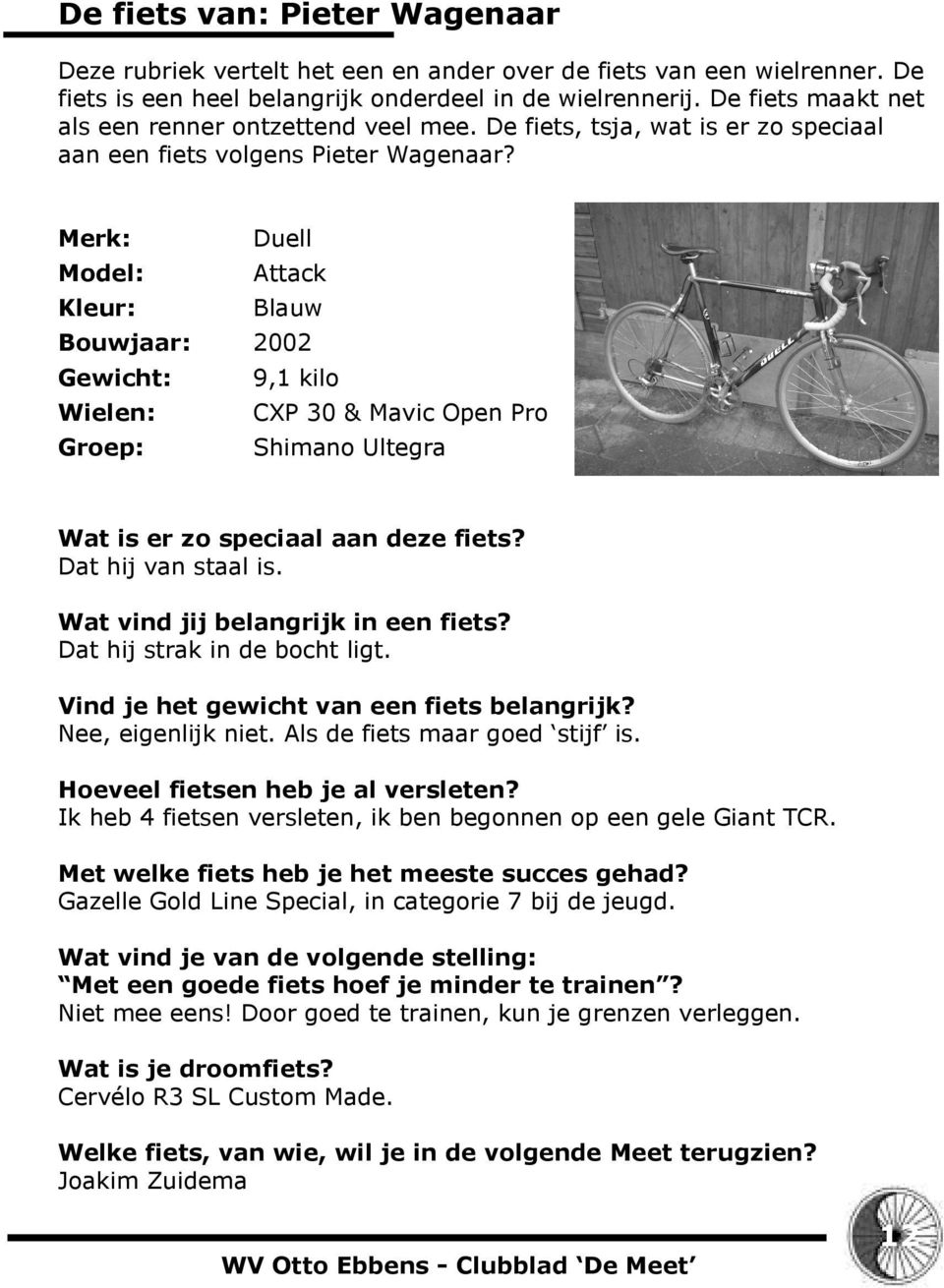 Merk: Duell Model: Attack Kleur: Blauw Bouwjaar: 2002 Gewicht: 9,1 kilo Wielen: CXP 30 & Mavic Open Pro Groep: Shimano Ultegra Wat is er zo speciaal aan deze fiets? Dat hij van staal is.