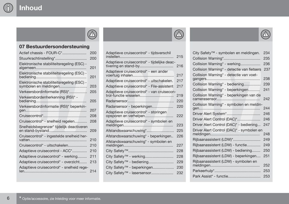 .. 205 Verkeersbordenherkenning (RSI)* - bediening... 205 Verkeersbordinformatie (RSI)* beperkingen... 207 Cruisecontrol*... 208 Cruisecontrol* - snelheid regelen.