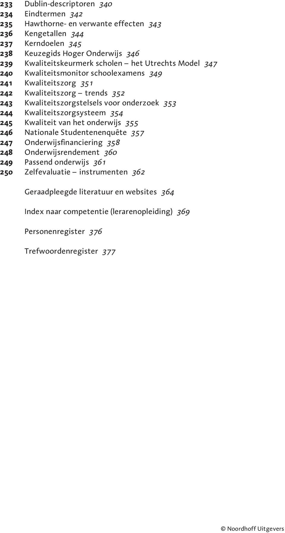 Kwaliteitszorgsysteem 354 245 Kwaliteit van het onderwijs 355 246 Nationale Studentenenquête 357 247 Onderwijsfinanciering 358 248 Onderwijsrendement 360 249 Passend onderwijs 361 250