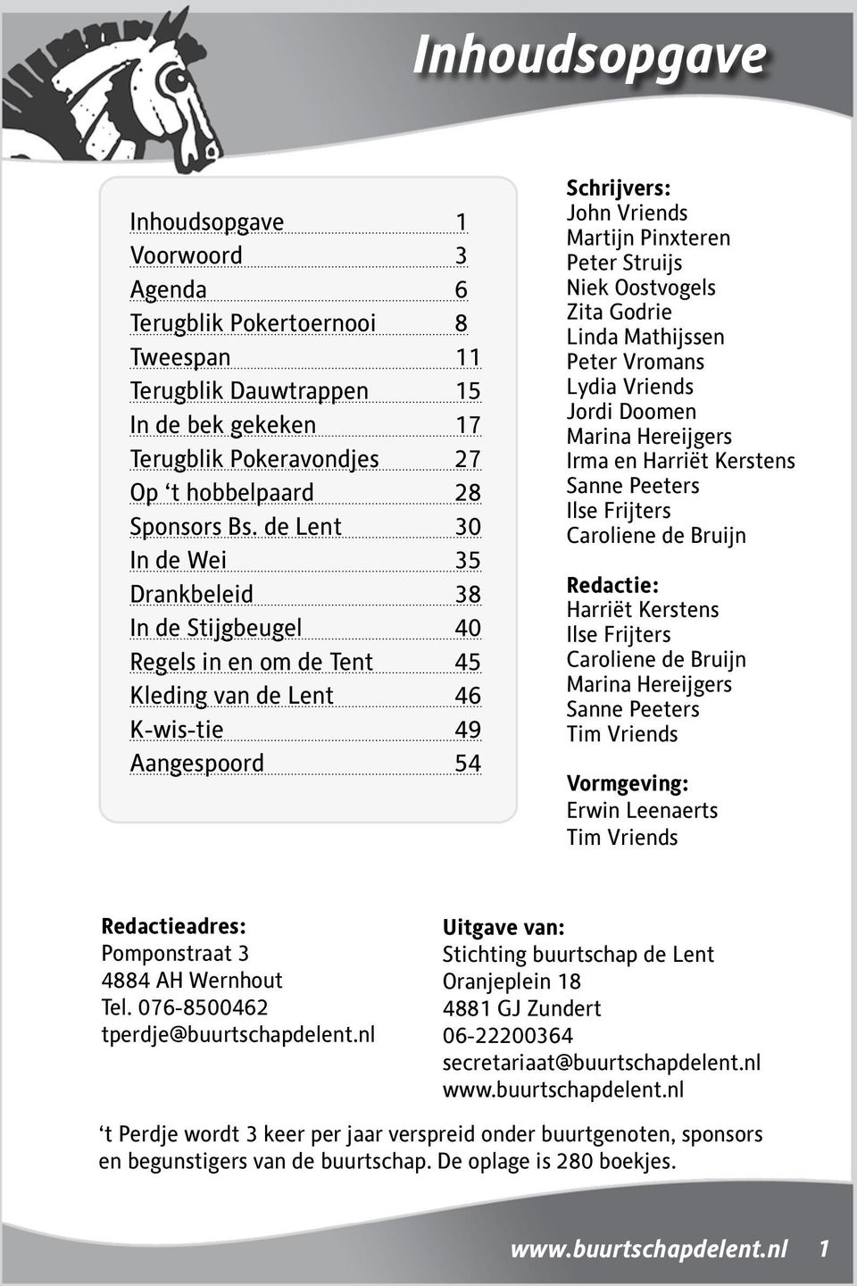 Oostvogels Zita Godrie Linda Mathijssen Peter Vromans Lydia Vriends Jordi Doomen Marina Hereijgers Irma en Harriët Kerstens Sanne Peeters Ilse Frijters Caroliene de Bruijn Redactie: Harriët Kerstens