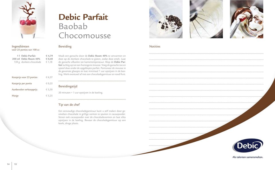 Laat de ganache afkoelen tot kamertemperatuur. Klop de Debic Parfait luchtig op tot een homogene mousse. Voeg de ganache toe en spatel deze onder de opgeklopte parfait.