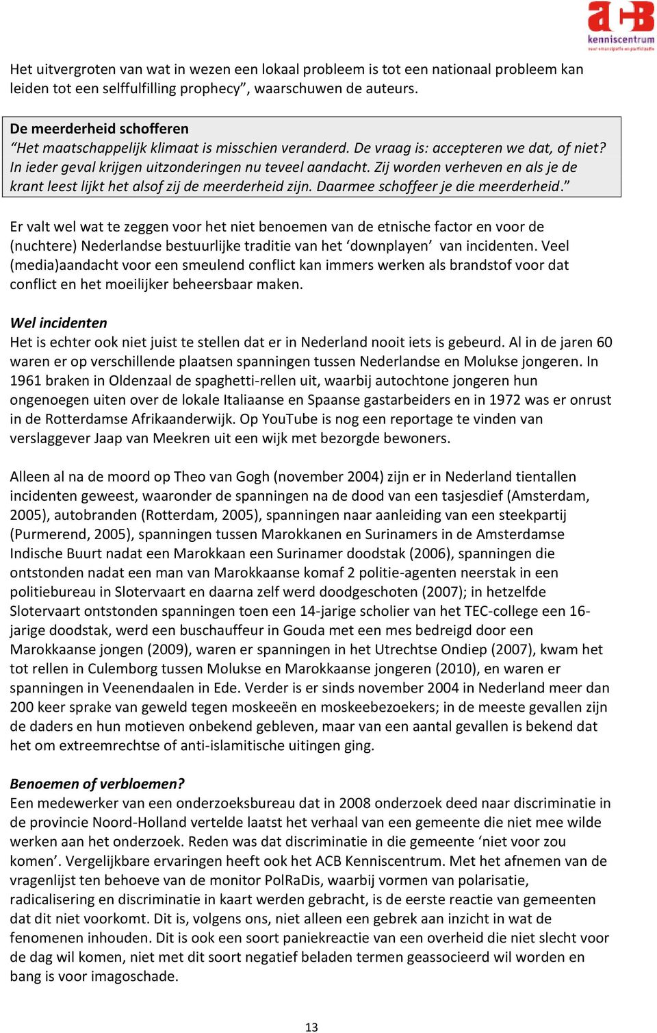 Zij worden verheven en als je de krant leest lijkt het alsof zij de meerderheid zijn. Daarmee schoffeer je die meerderheid.