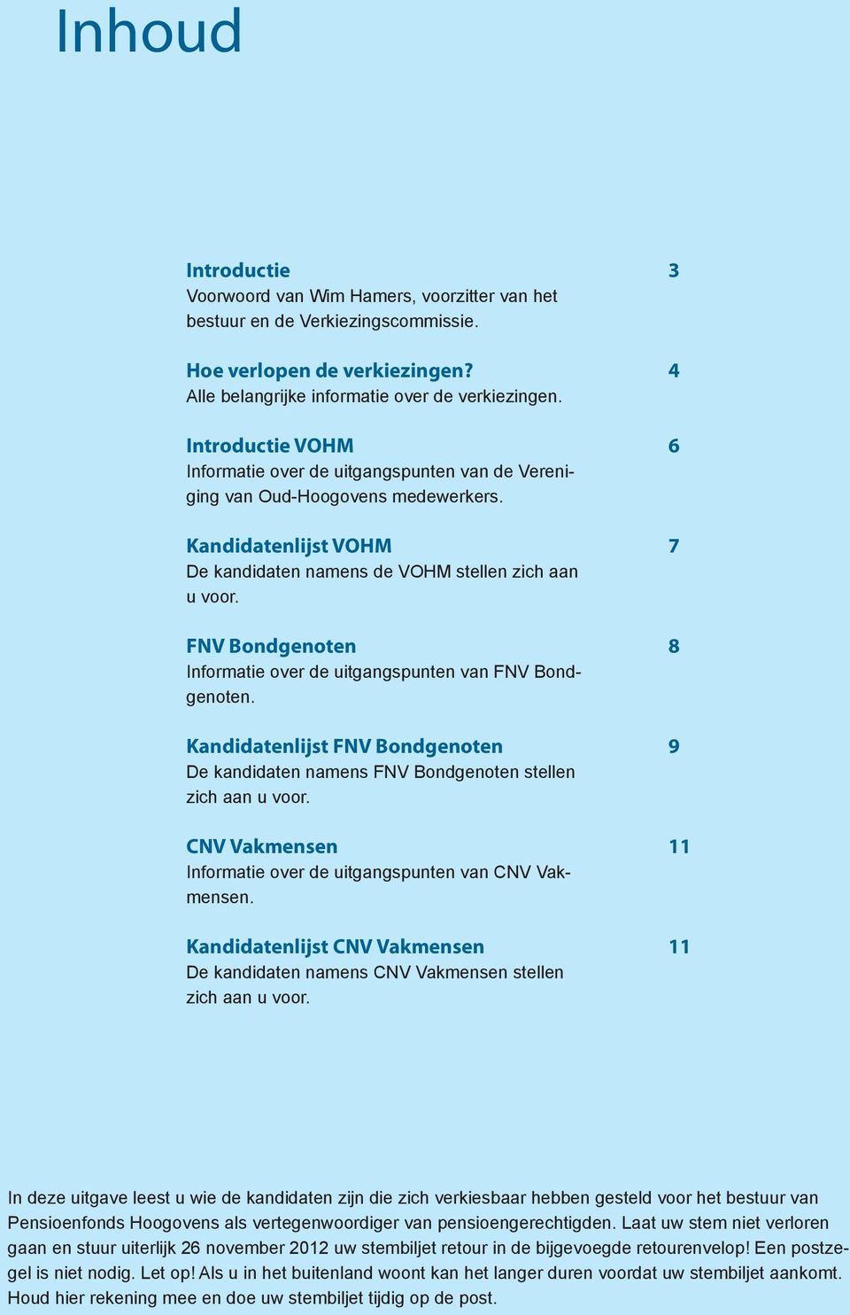 FNV Bondgenoten Informatie over de uitgangspunten van FNV Bondgenoten. Kandidatenlijst FNV Bondgenoten De kandidaten namens FNV Bondgenoten stellen zich aan u voor.