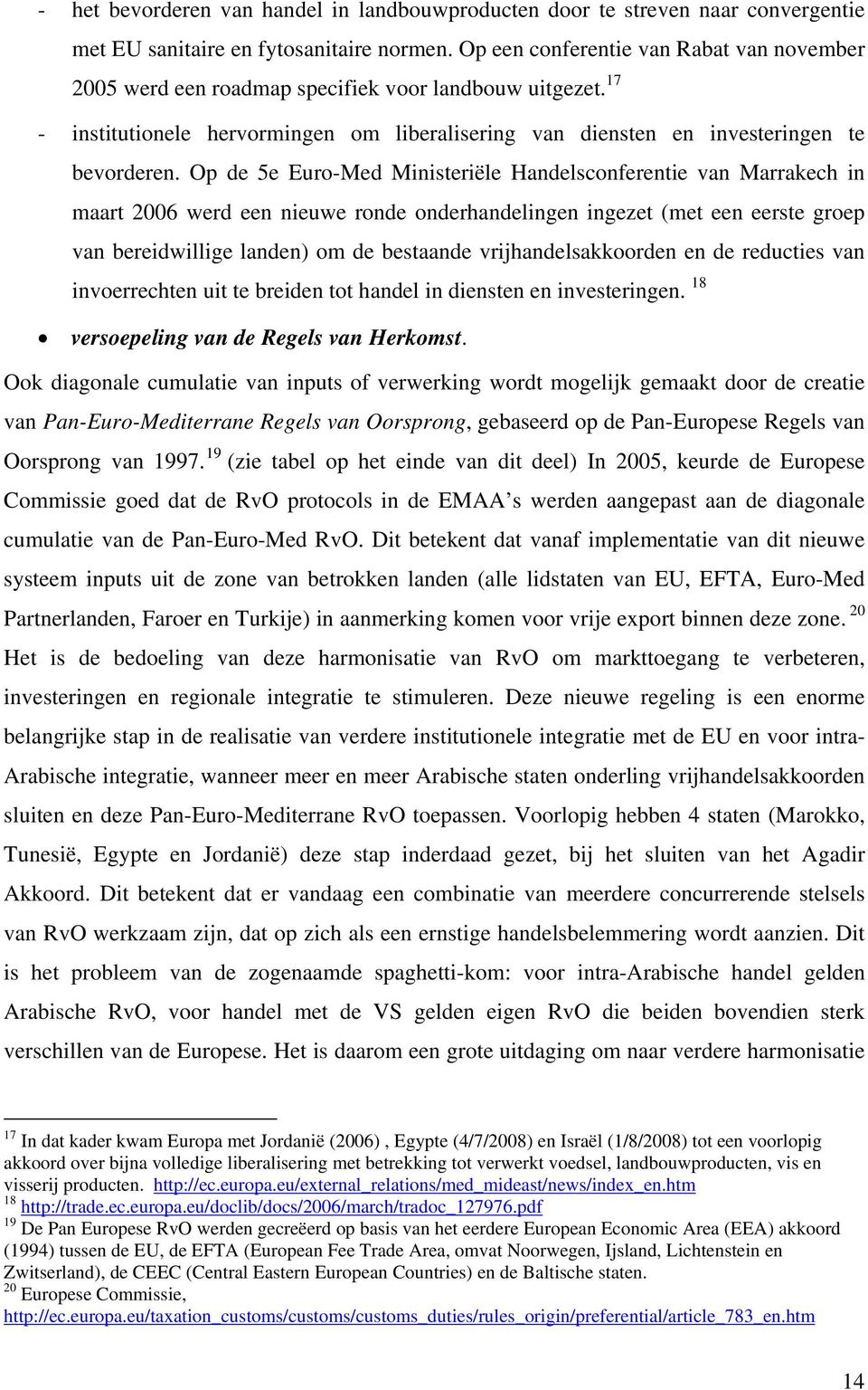 Op de 5e Euro-Med Ministeriële Handelsconferentie van Marrakech in maart 2006 werd een nieuwe ronde onderhandelingen ingezet (met een eerste groep van bereidwillige landen) om de bestaande