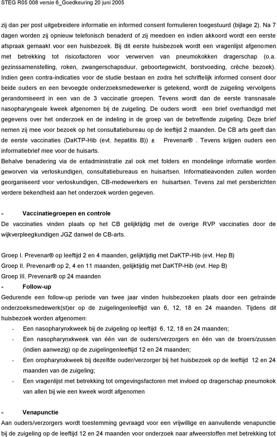 Bij dit eerste huisbezoek wordt een vragenlijst afgenomen met betrekking tot risicofactoren voor verwerven van pneumokokken dragerschap (o.a. gezinssamenstelling, roken, zwangerschapsduur, geboortegewicht, borstvoeding, crèche bezoek).