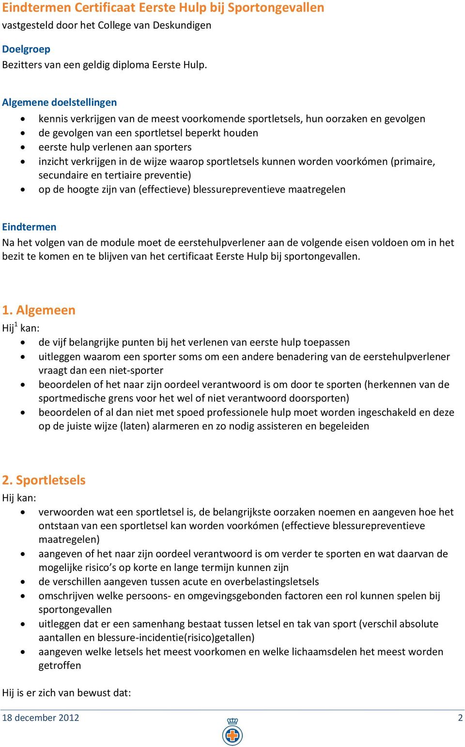 verkrijgen in de wijze waarop sportletsels kunnen worden voorkómen (primaire, secundaire en tertiaire preventie) op de hoogte zijn van (effectieve) blessurepreventieve maatregelen Eindtermen Na het