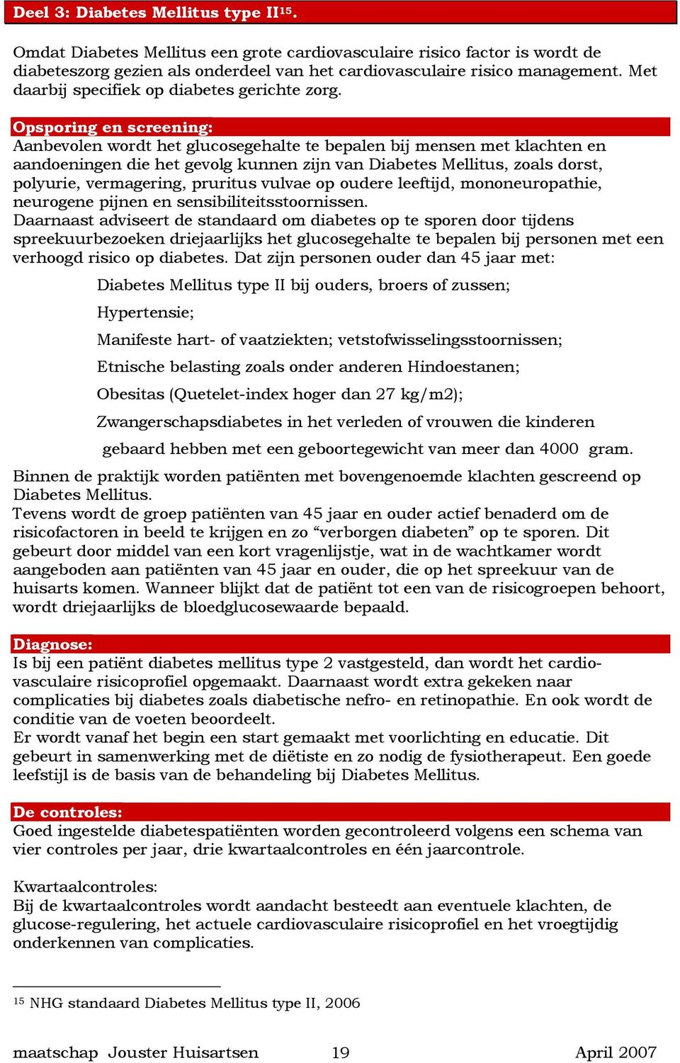 Opsporing en screening: Aanbevolen wordt het glucosegehalte te bepalen bij mensen met klachten en aandoeningen die het gevolg kunnen zijn van Diabetes Mellitus, zoals dorst, polyurie, vermagering,