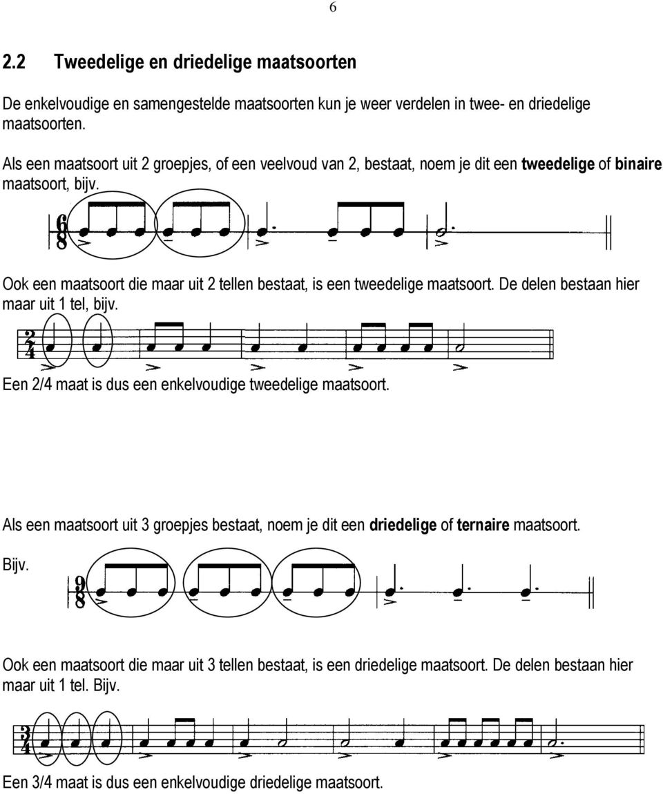 Ook een maatsoort die maar uit 2 tellen bestaat, is een tweedelige maatsoort. De delen bestaan hier maar uit 1 tel, bijv. Een 2/4 maat is dus een enkelvoudige tweedelige maatsoort.