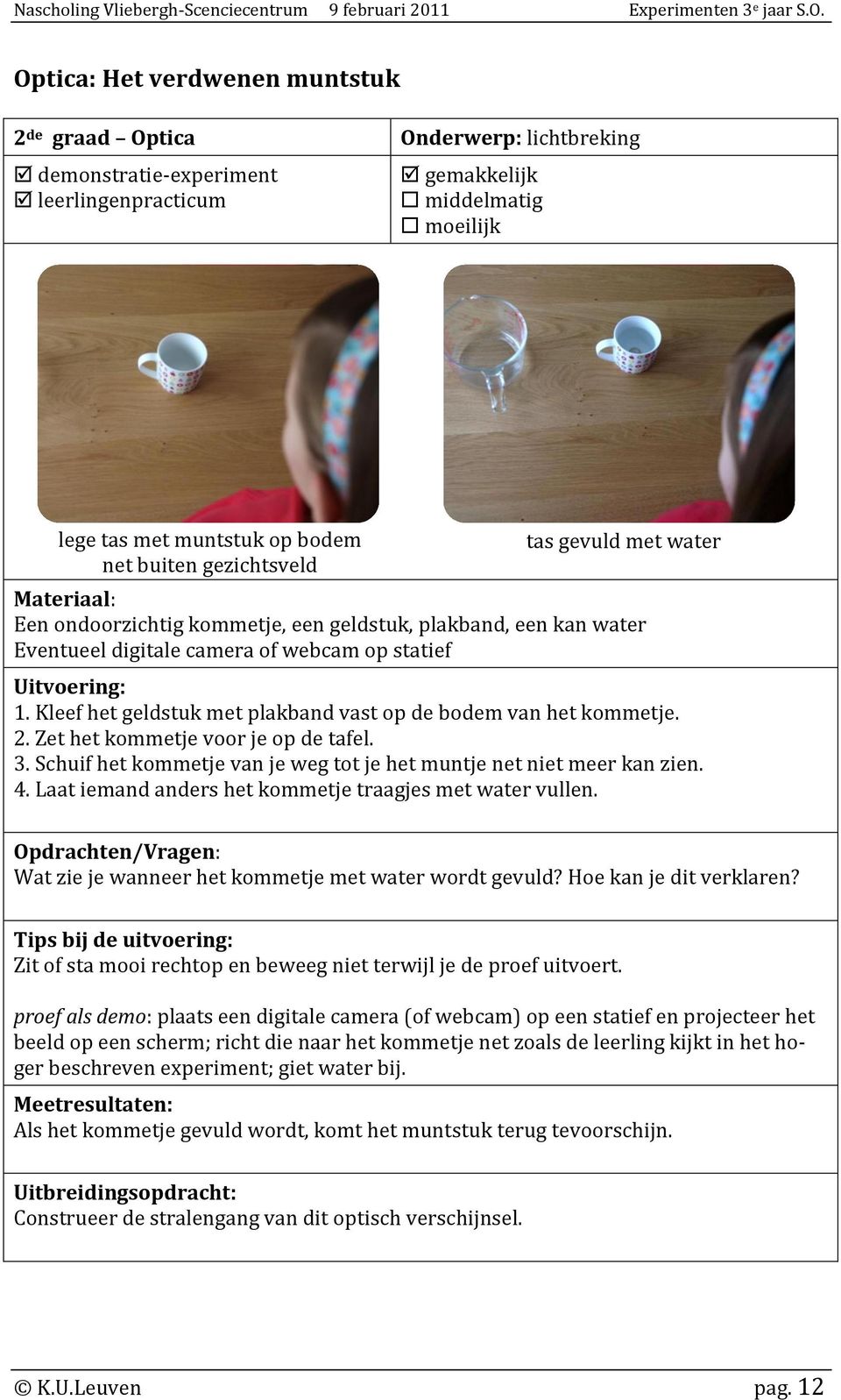 Schuif het kommetje van je weg tot je het muntje net niet meer kan zien. 4. Laat iemand anders het kommetje traagjes met water vullen. Wat zie je wanneer het kommetje met water wordt gevuld?