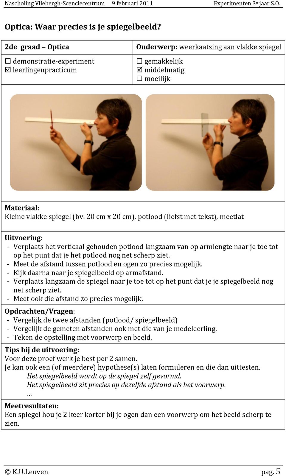 - Meet de afstand tussen potlood en ogen zo precies mogelijk. - Kijk daarna naar je spiegelbeeld op armafstand.