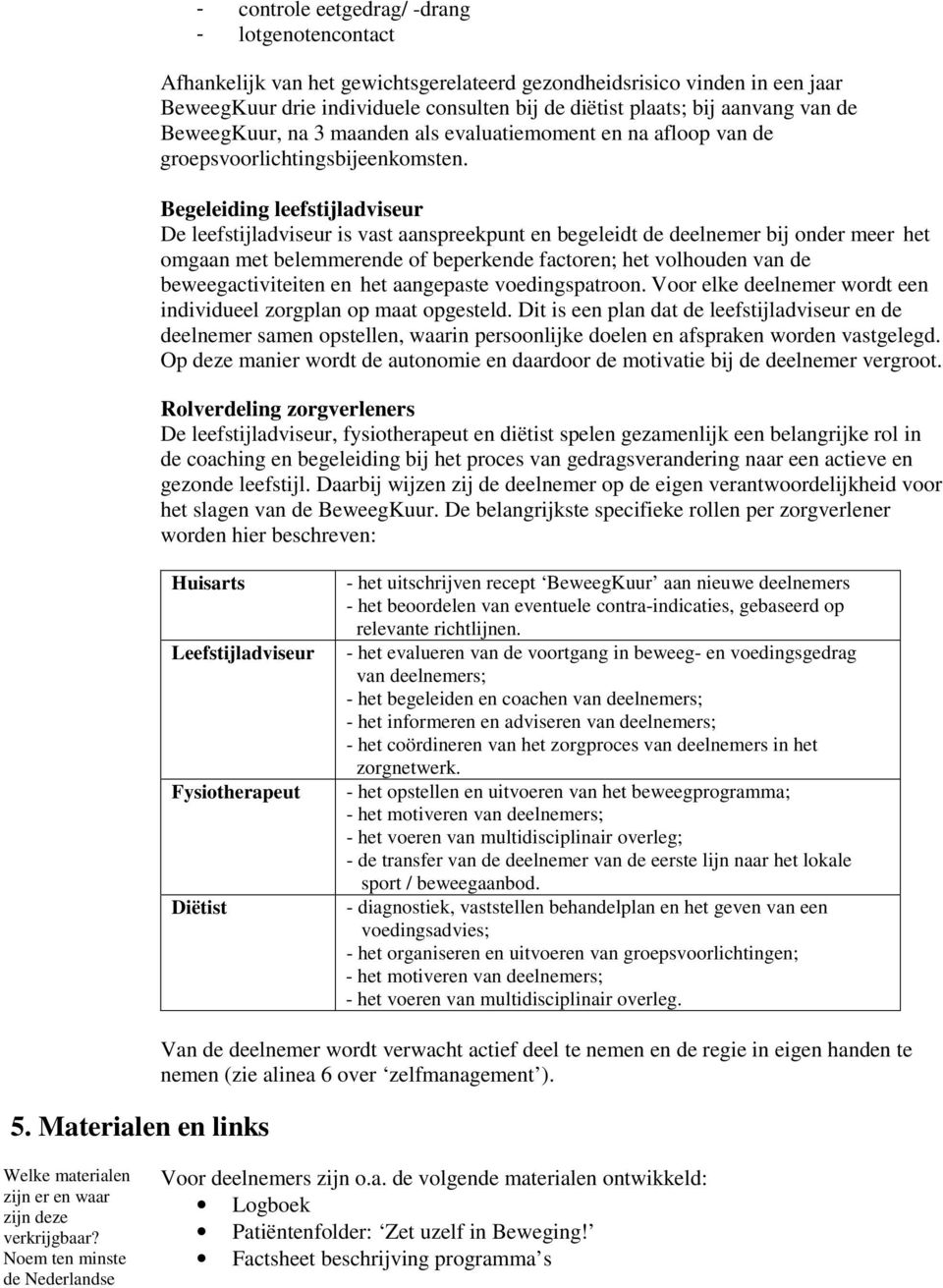 Begeleiding leefstijladviseur De leefstijladviseur is vast aanspreekpunt en begeleidt de deelnemer bij onder meer het omgaan met belemmerende of beperkende factoren; het volhouden van de