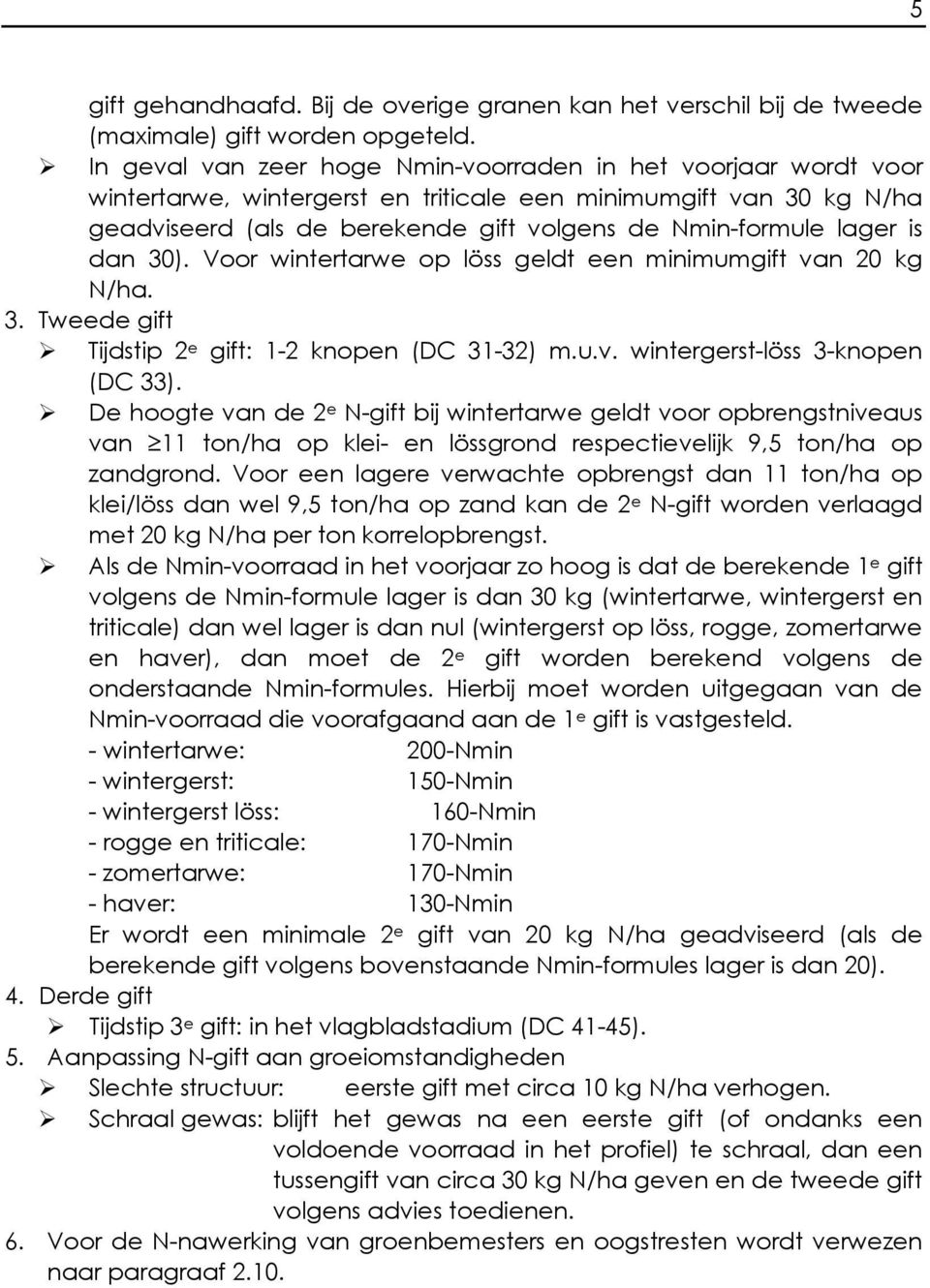 is dan 30). Voor wintertarwe op löss geldt een minimumgift van 20 kg N/ha. 3. Tweede gift Tijdstip 2 e gift: 1-2 knopen (DC 31-32) m.u.v. wintergerst-löss 3-knopen (DC 33).