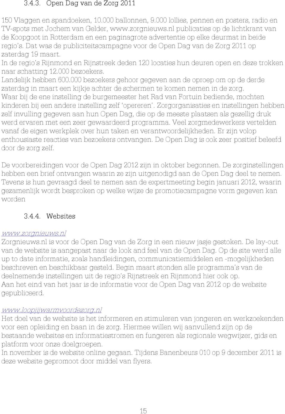 Dat was de publiciteitscampagne voor de Open Dag van de Zorg 2011 op zaterdag 19 maart. In de regio s Rijnmond en Rijnstreek deden 120 locaties hun deuren open en deze trokken naar schatting 12.