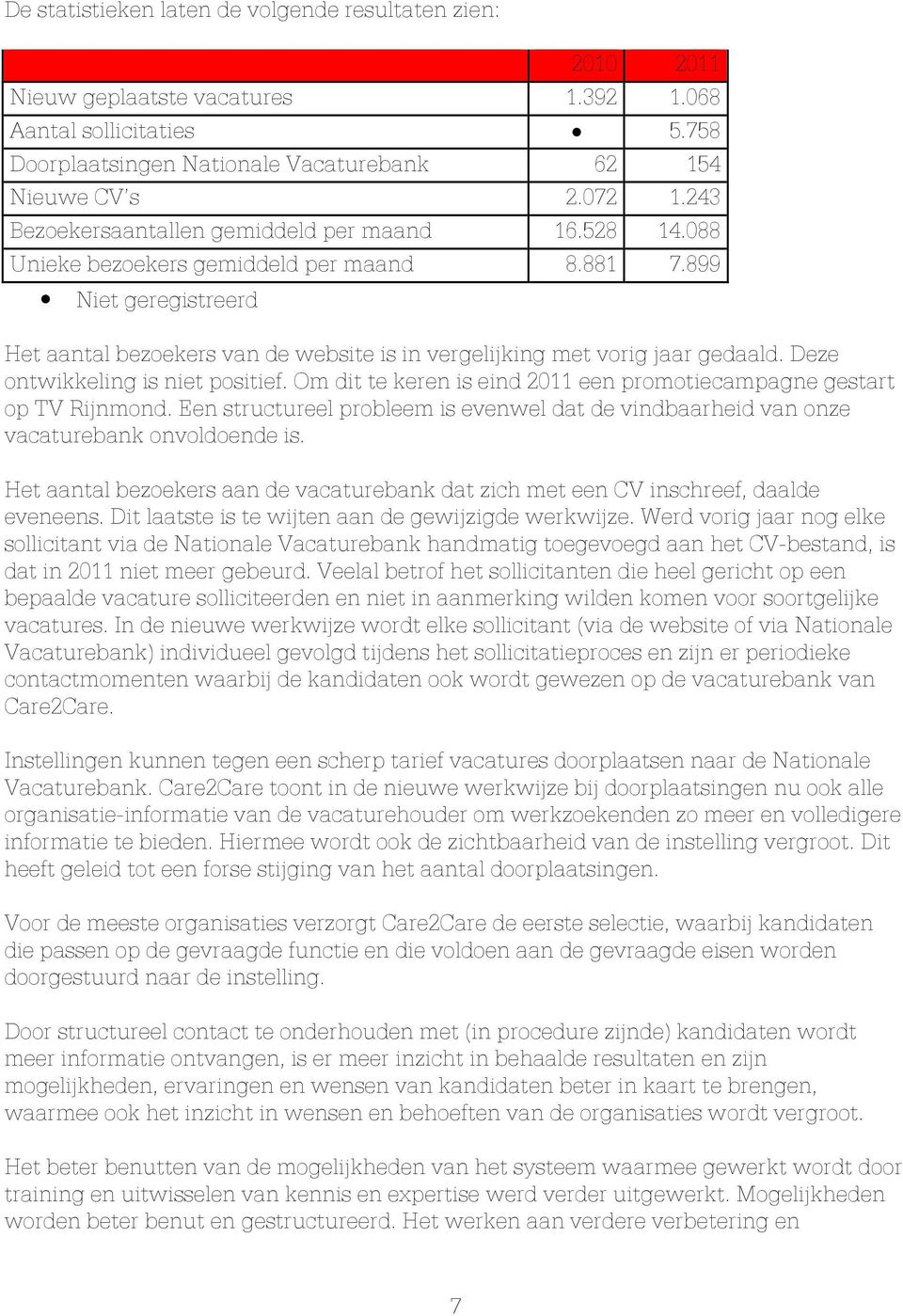 899 Niet geregistreerd Het aantal bezoekers van de website is in vergelijking met vorig jaar gedaald. Deze ontwikkeling is niet positief.