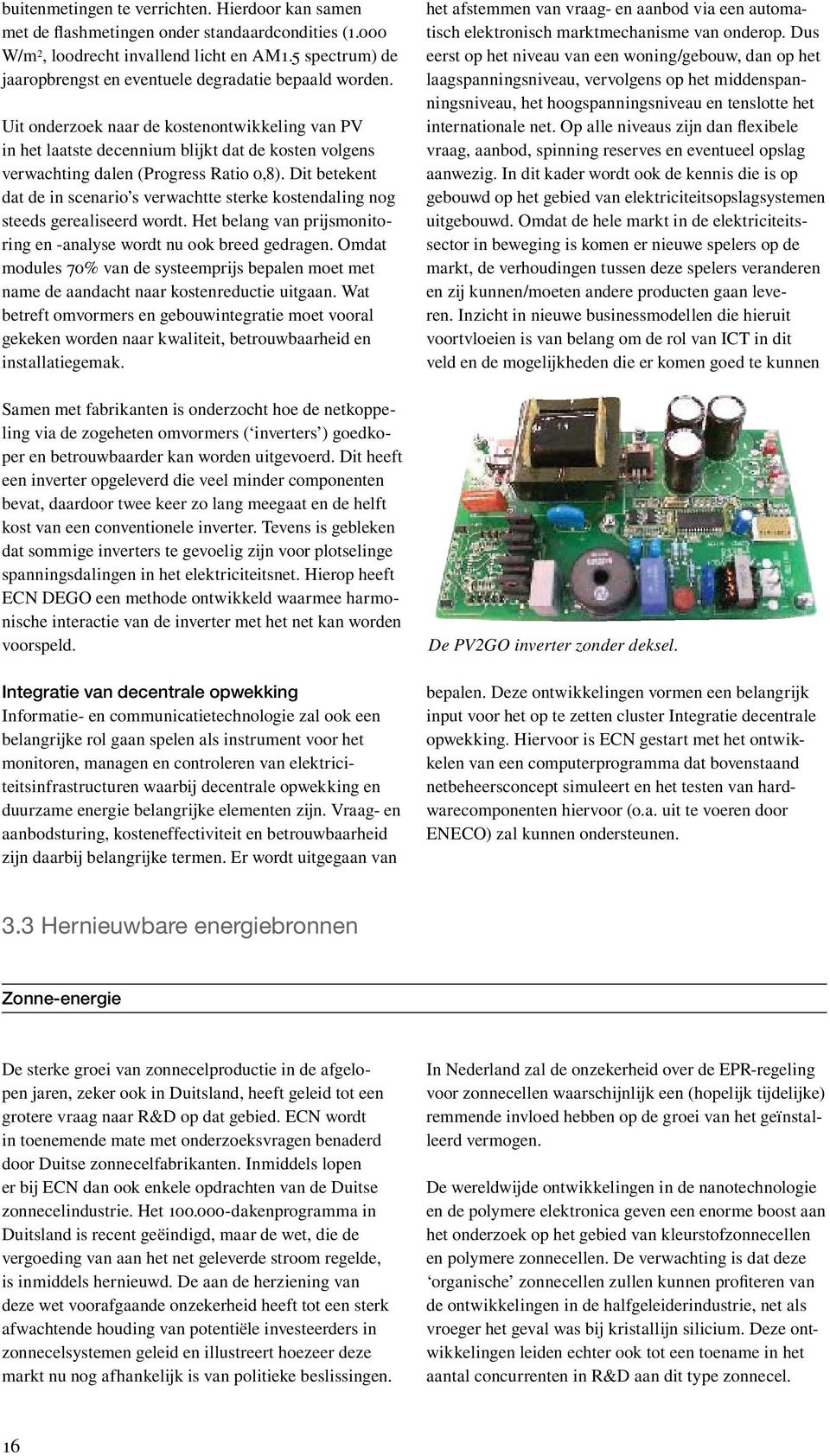 Uit onderzoek naar de kostenontwikkeling van PV in het laatste decennium blijkt dat de kosten volgens verwachting dalen (Progress Ratio,8).