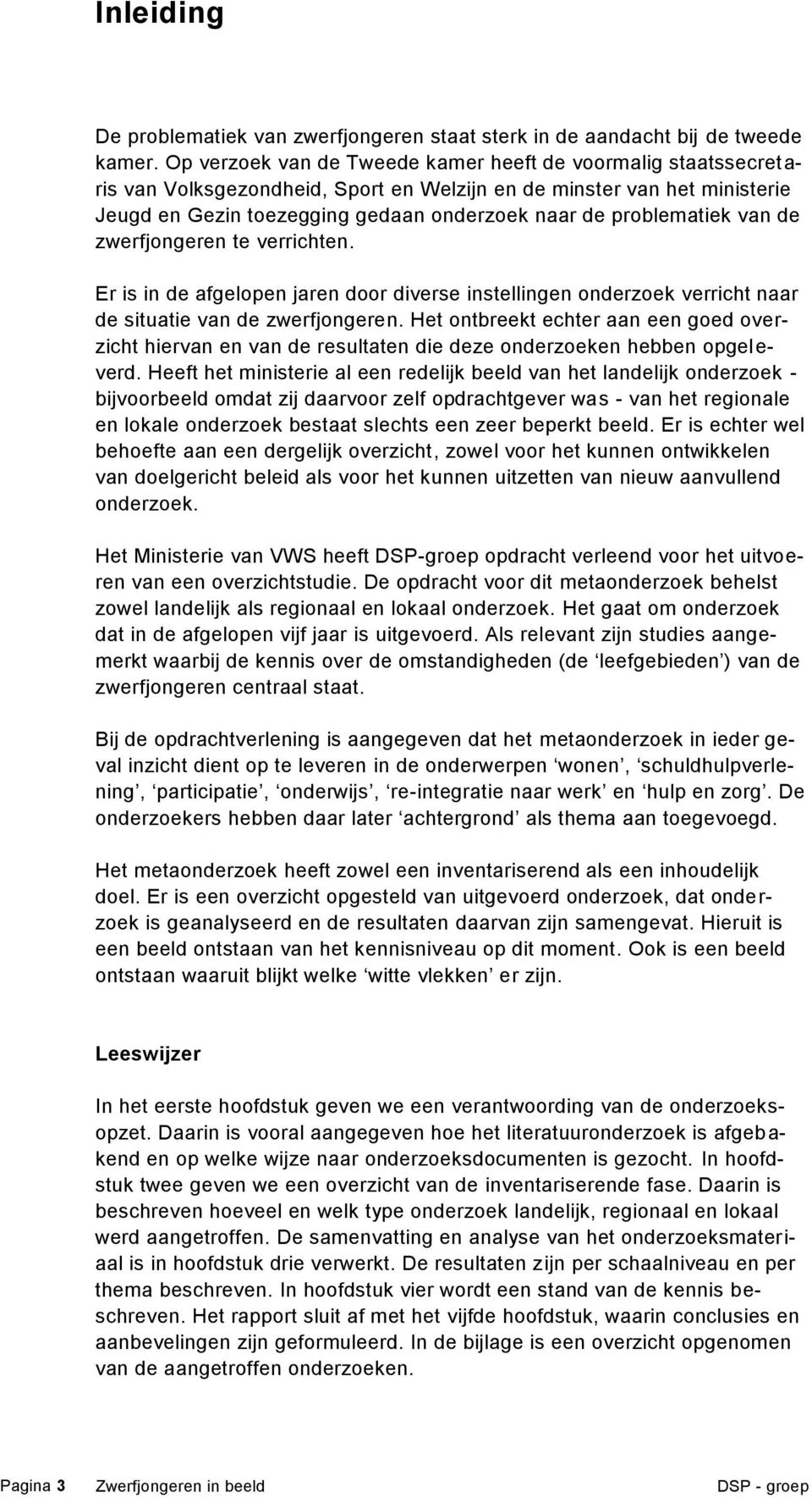 problematiek van de zwerfjongeren te verrichten. Er is in de afgelopen jaren door diverse instellingen onderzoek verricht naar de situatie van de zwerfjongeren.