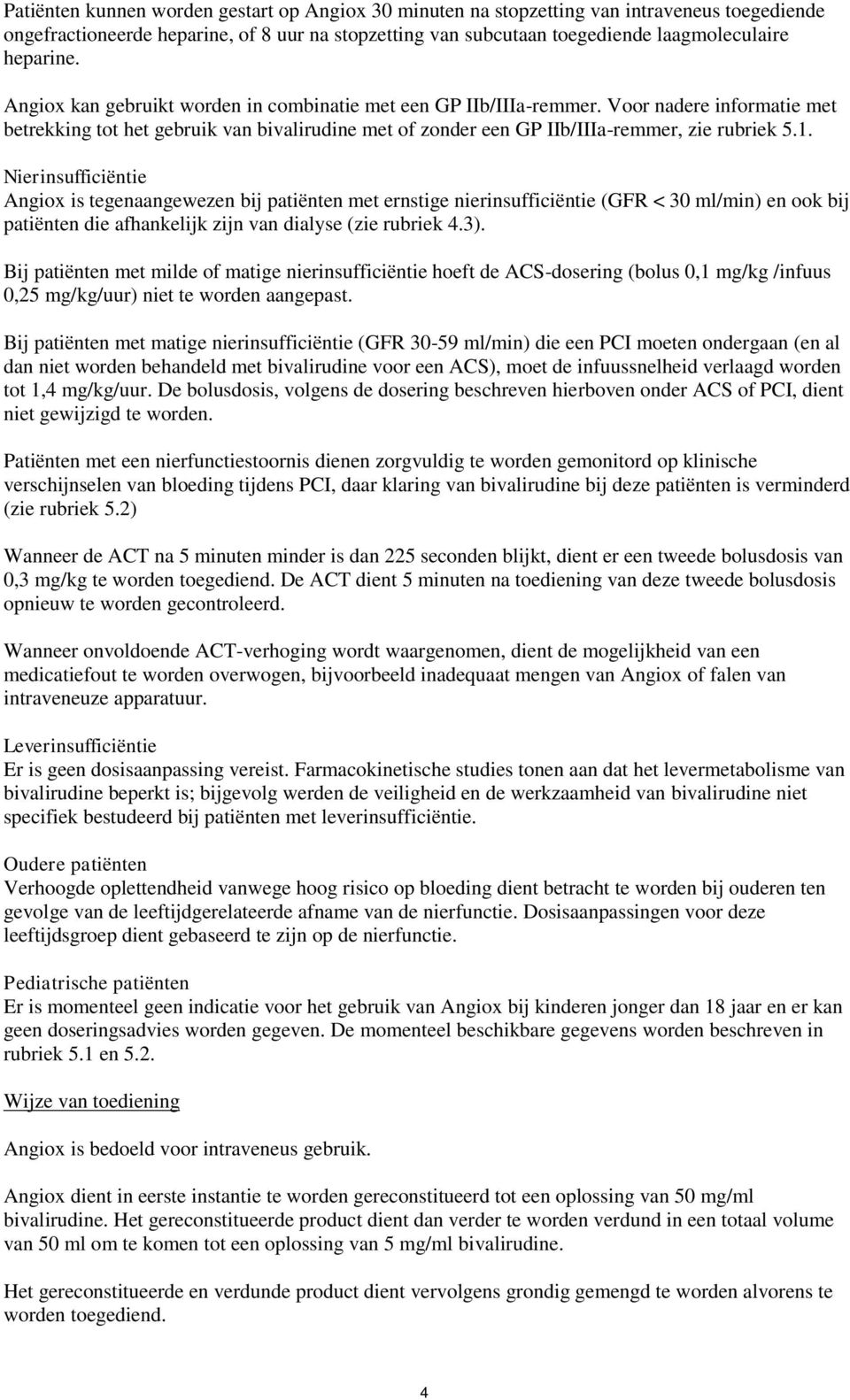 Nierinsufficiëntie Angiox is tegenaangewezen bij patiënten met ernstige nierinsufficiëntie (GFR < 30 ml/min) en ook bij patiënten die afhankelijk zijn van dialyse (zie rubriek 4.3).