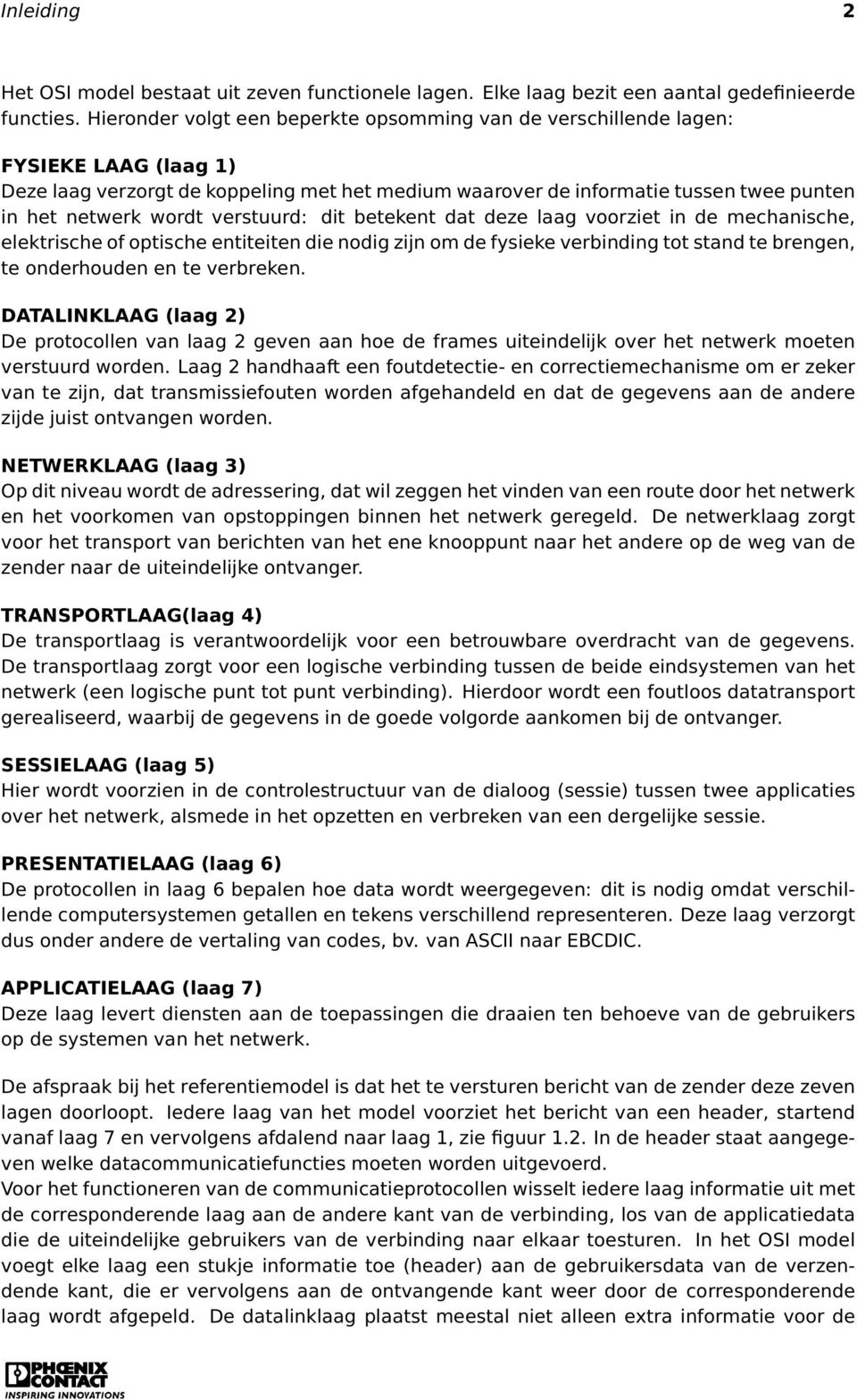 verstuurd: dit betekent dat deze laag voorziet in de mechanische, elektrische of optische entiteiten die nodig zijn om de fysieke verbinding tot stand te brengen, te onderhouden en te verbreken.