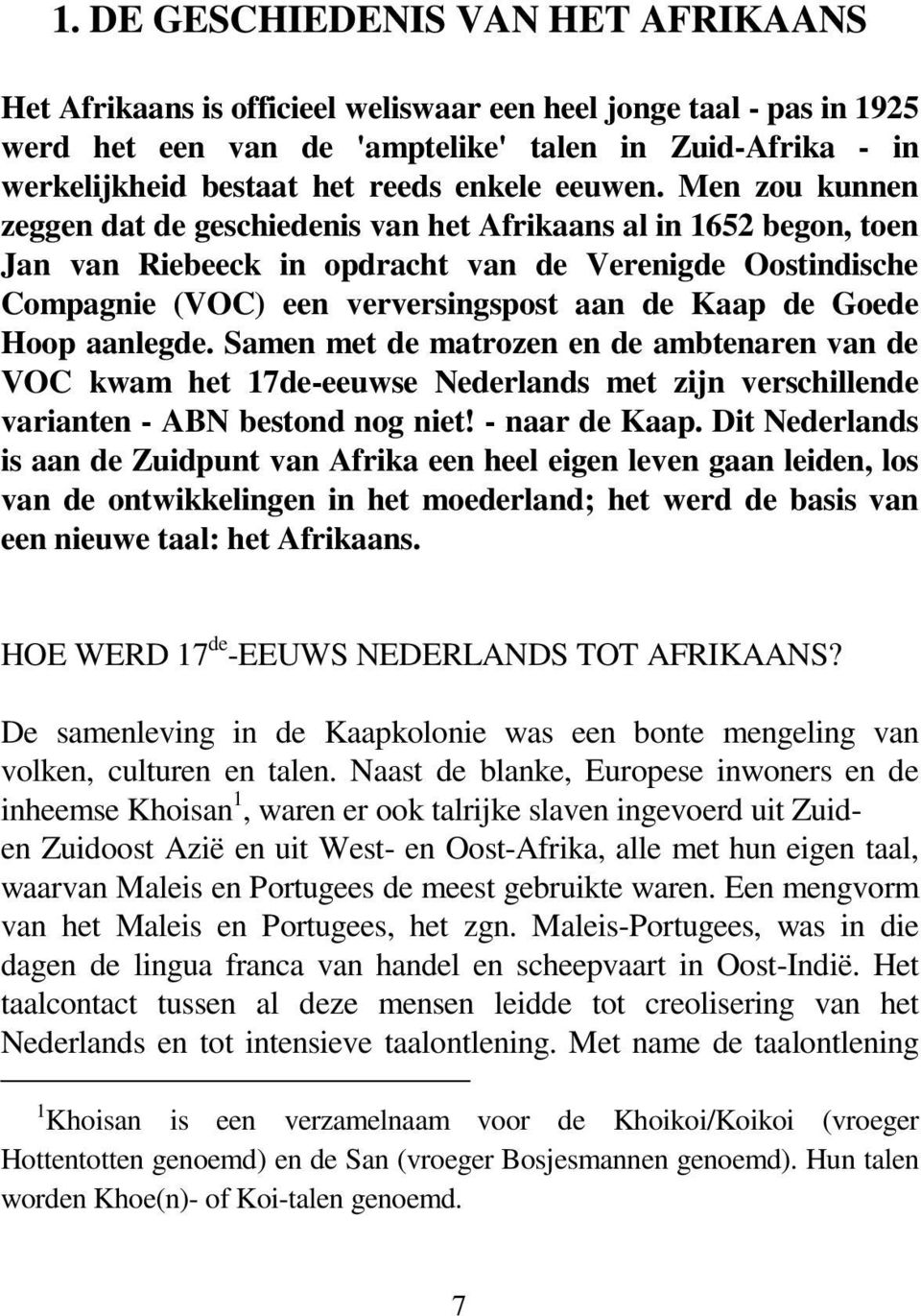 Men zou kunnen zeggen dat de geschiedenis van het Afrikaans al in 1652 begon, toen Jan van Riebeeck in opdracht van de Verenigde Oostindische Compagnie (VOC) een verversingspost aan de Kaap de Goede