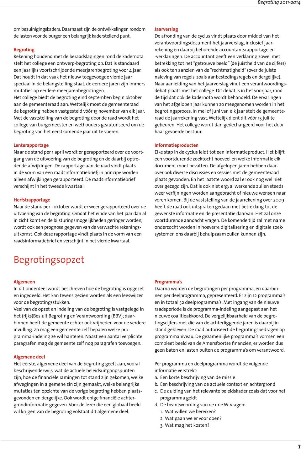 Dat houdt in dat vaak het nieuw toegevoegde vierde jaar speciaal in de belangstelling staat, de eerdere jaren zijn immers mutaties op eerdere meerjarenbegrotingen.