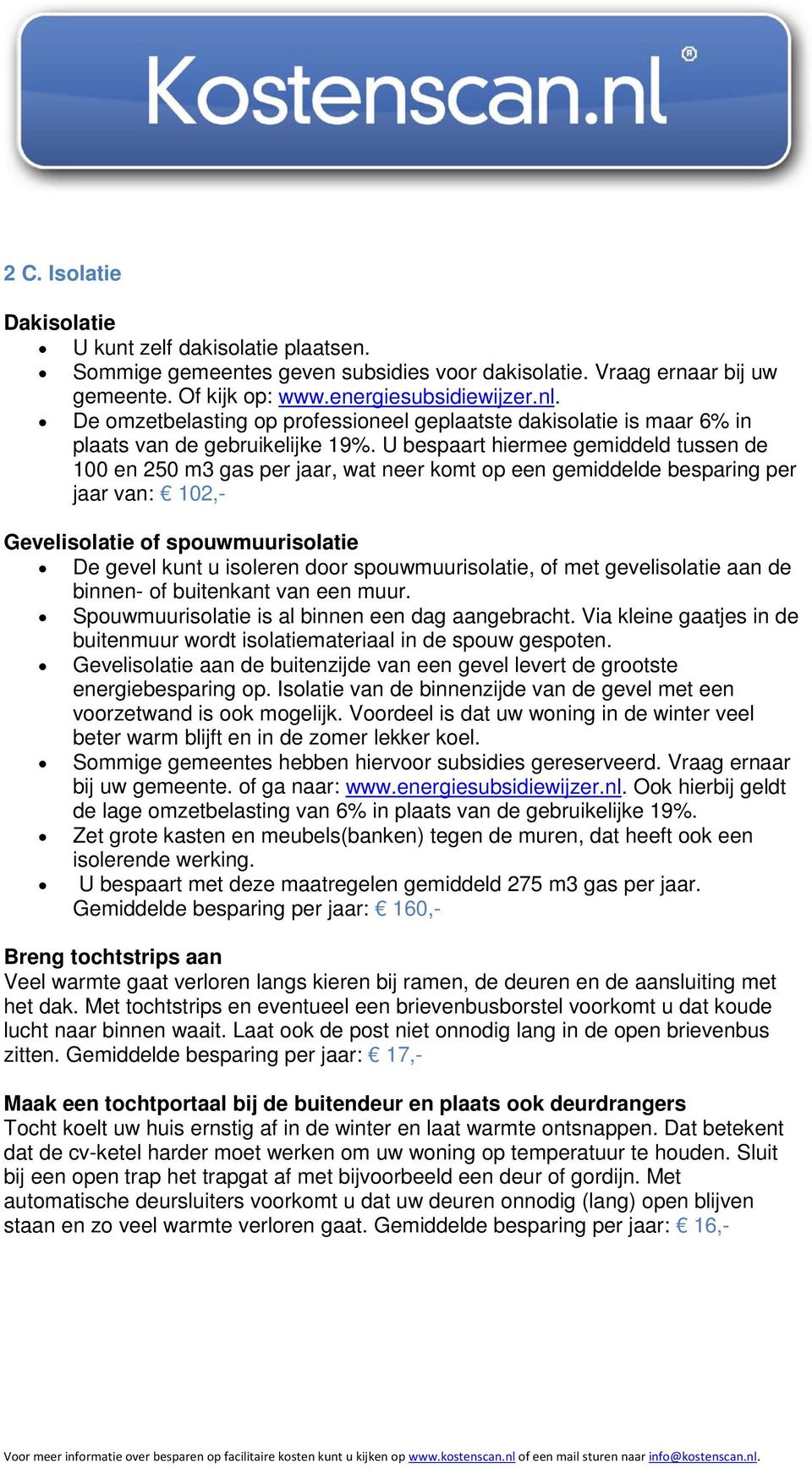 U bespaart hiermee gemiddeld tussen de 100 en 250 m3 gas per jaar, wat neer komt op een gemiddelde besparing per jaar van: 102,- Gevelisolatie of spouwmuurisolatie De gevel kunt u isoleren door