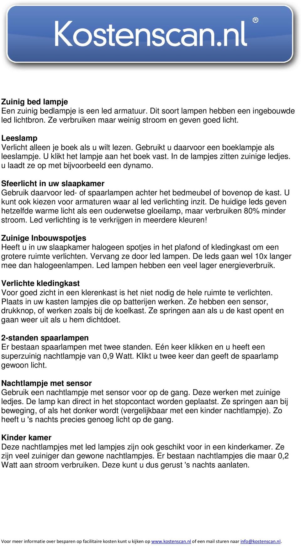 u laadt ze op met bijvoorbeeld een dynamo. Sfeerlicht in uw slaapkamer Gebruik daarvoor led- of spaarlampen achter het bedmeubel of bovenop de kast.