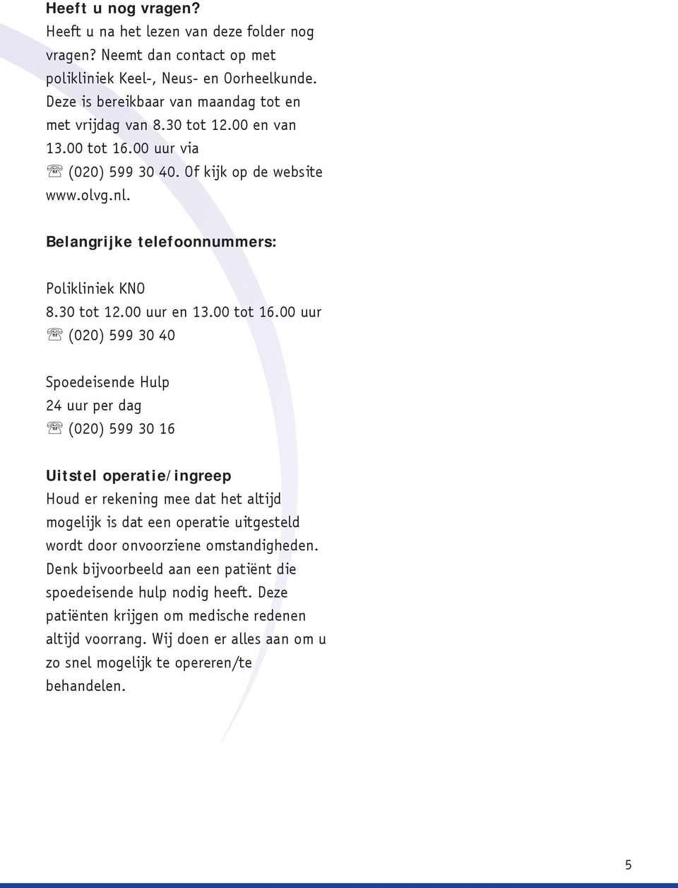 00 uur via ' (020) 599 30 40. Of kijk op de website www.olvg.nl. Belangrijke telefoonnummers: Polikliniek KNO 8.30 tot 12.00 uur en 13.00 tot 16.