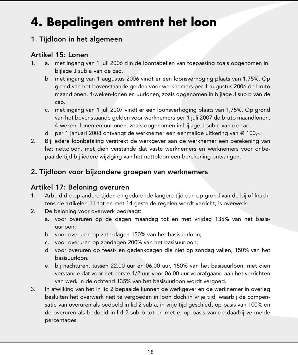 Op grond van het bovenstaande gelden voor werknemers per 1 augustus 2006 de bruto maandlonen, 4-weken-lonen en uurlonen, zoals opgenomen in bijlage J sub b van de ca