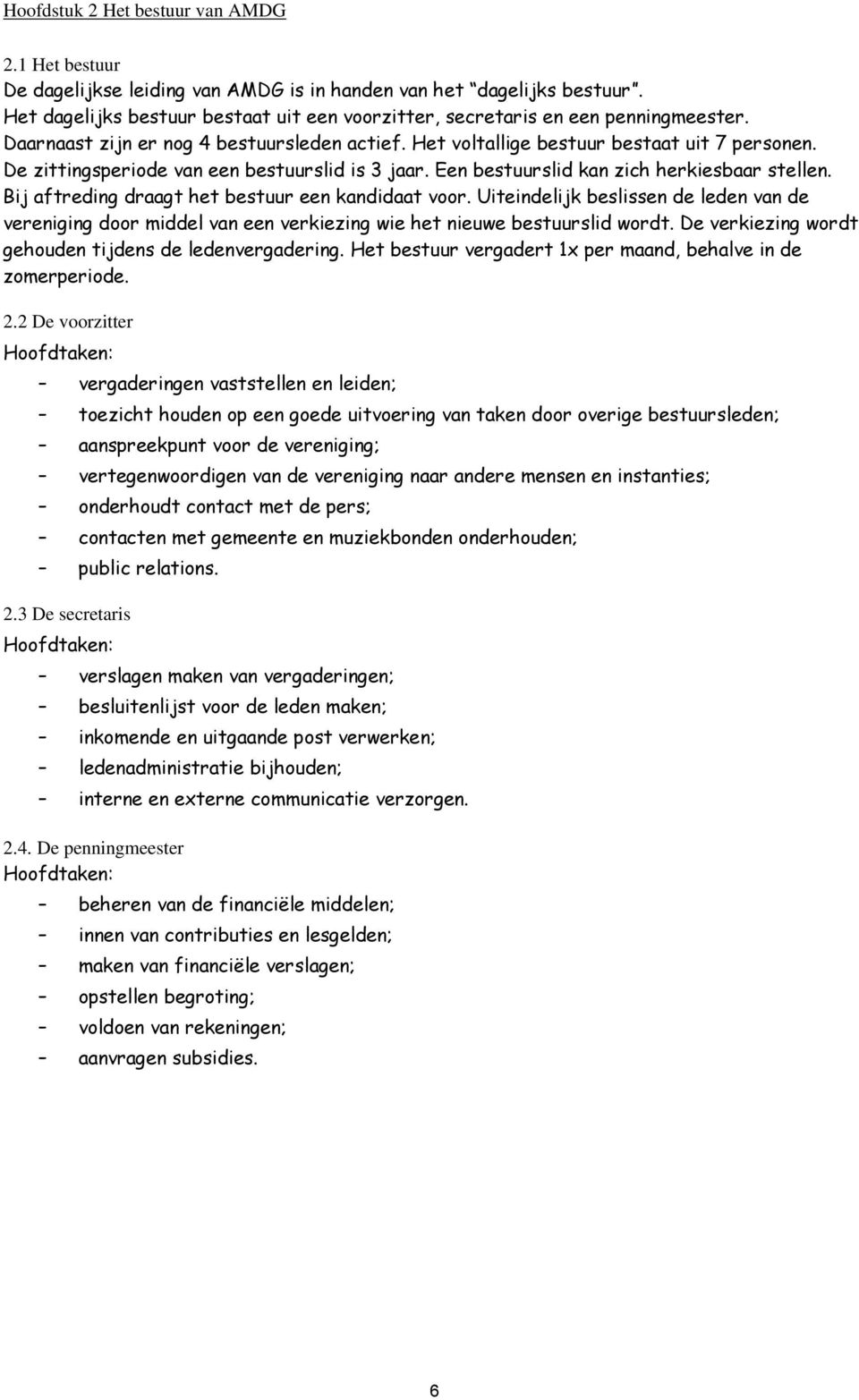 De zittingsperiode van een bestuurslid is 3 jaar. Een bestuurslid kan zich herkiesbaar stellen. Bij aftreding draagt het bestuur een kandidaat voor.