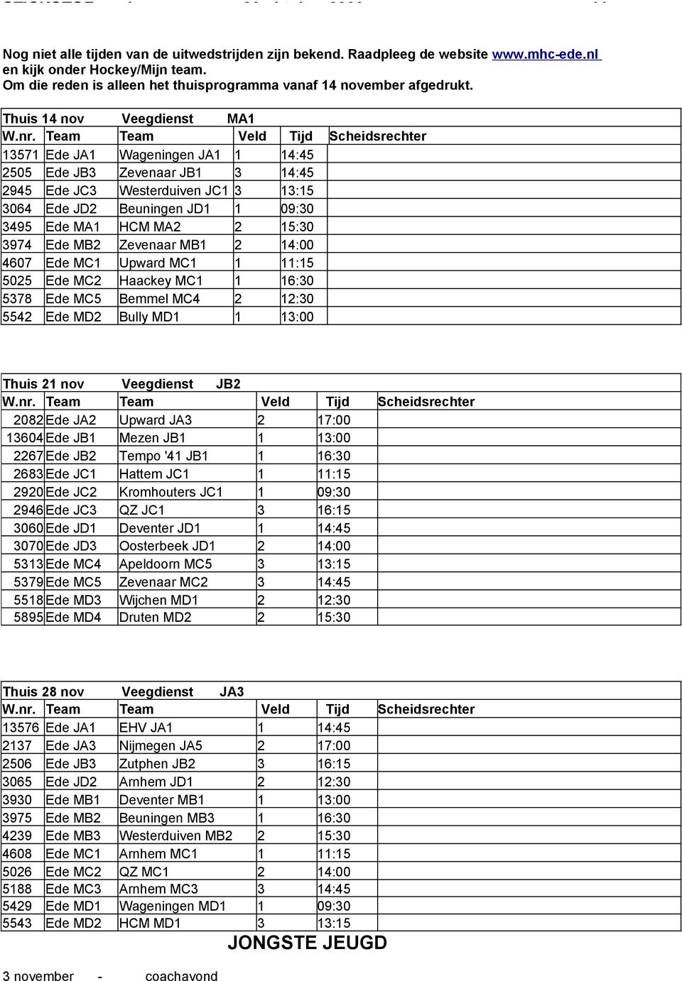 Team Team Veld Tijd Scheidsrechter 13571 Ede JA1 Wageningen JA1 1 14:45 2505 Ede JB3 Zevenaar JB1 3 14:45 2945 Ede JC3 Westerduiven JC1 3 13:15 3064 Ede JD2 Beuningen JD1 1 09:30 3495 Ede MA1 HCM MA2