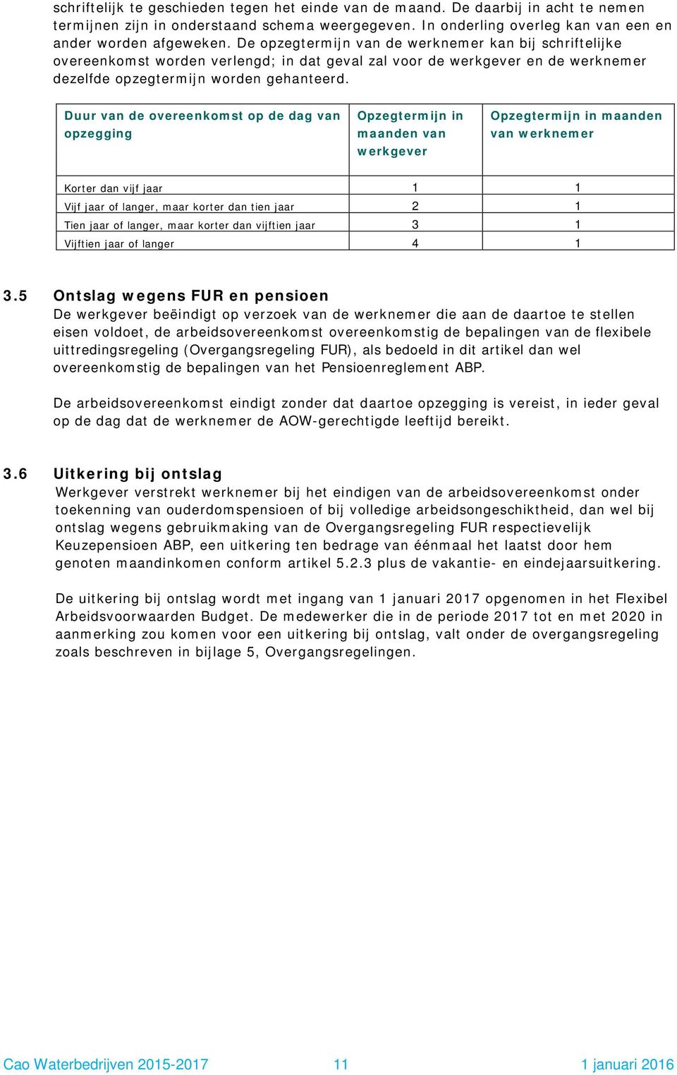 Duur van de overeenkomst op de dag van opzegging Opzegtermijn in maanden van werkgever Opzegtermijn in maanden van werknemer Korter dan vijf jaar 1 1 Vijf jaar of langer, maar korter dan tien jaar 2