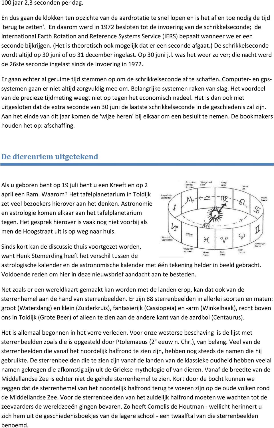 (Het is theoretisch ook mogelijk dat er een seconde afgaat.) De schrikkelseconde wordt altijd op 30 juni of op 31 december ingelast. Op 30 juni j.l. was het weer zo ver; die nacht werd de 26ste seconde ingelast sinds de invoering in 1972.